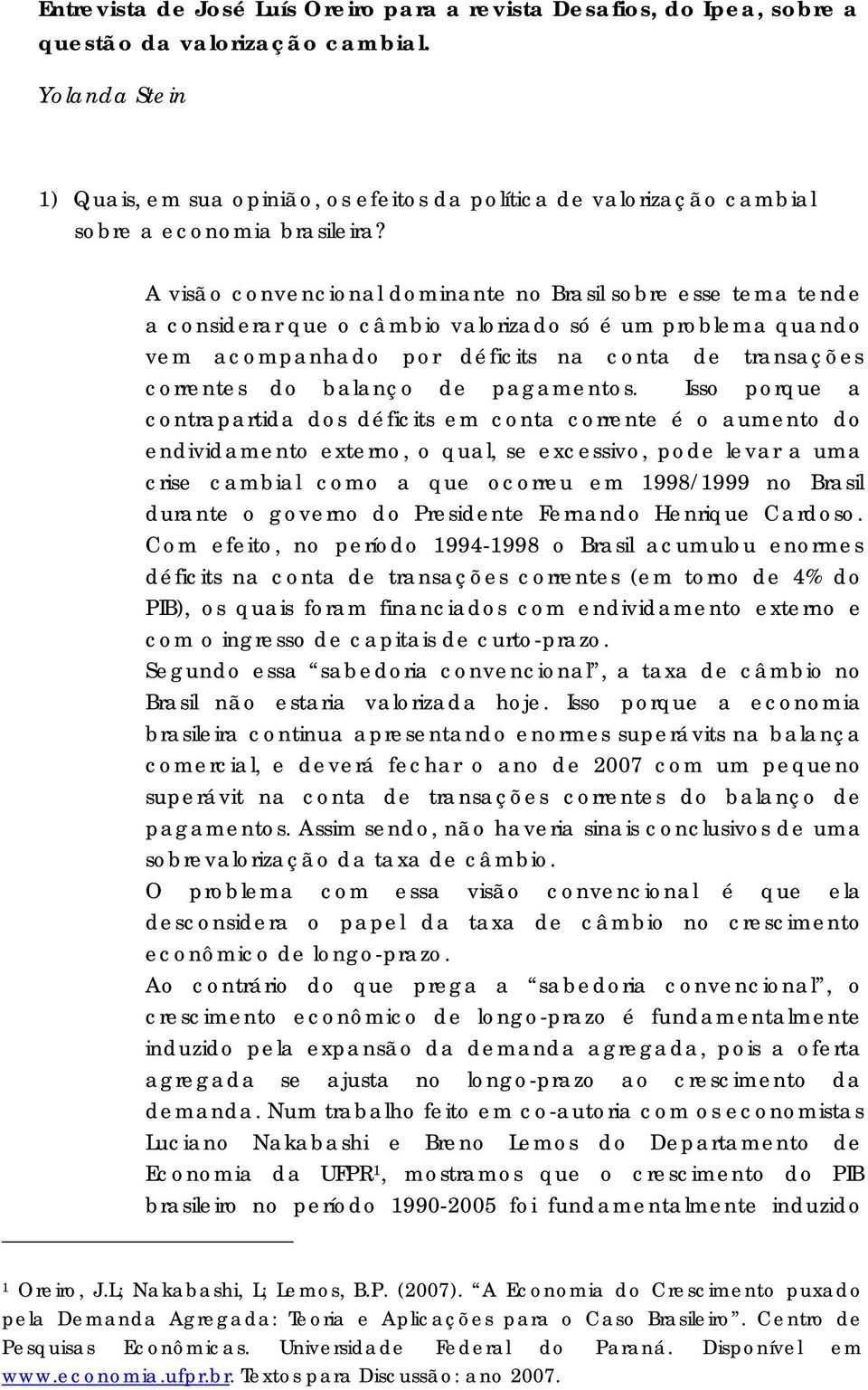 A visão convencional dominante no Brasil sobre esse tema tende a considerar que o câmbio valorizado só é um problema quando vem acompanhado por déficits na conta de transações correntes do balanço de