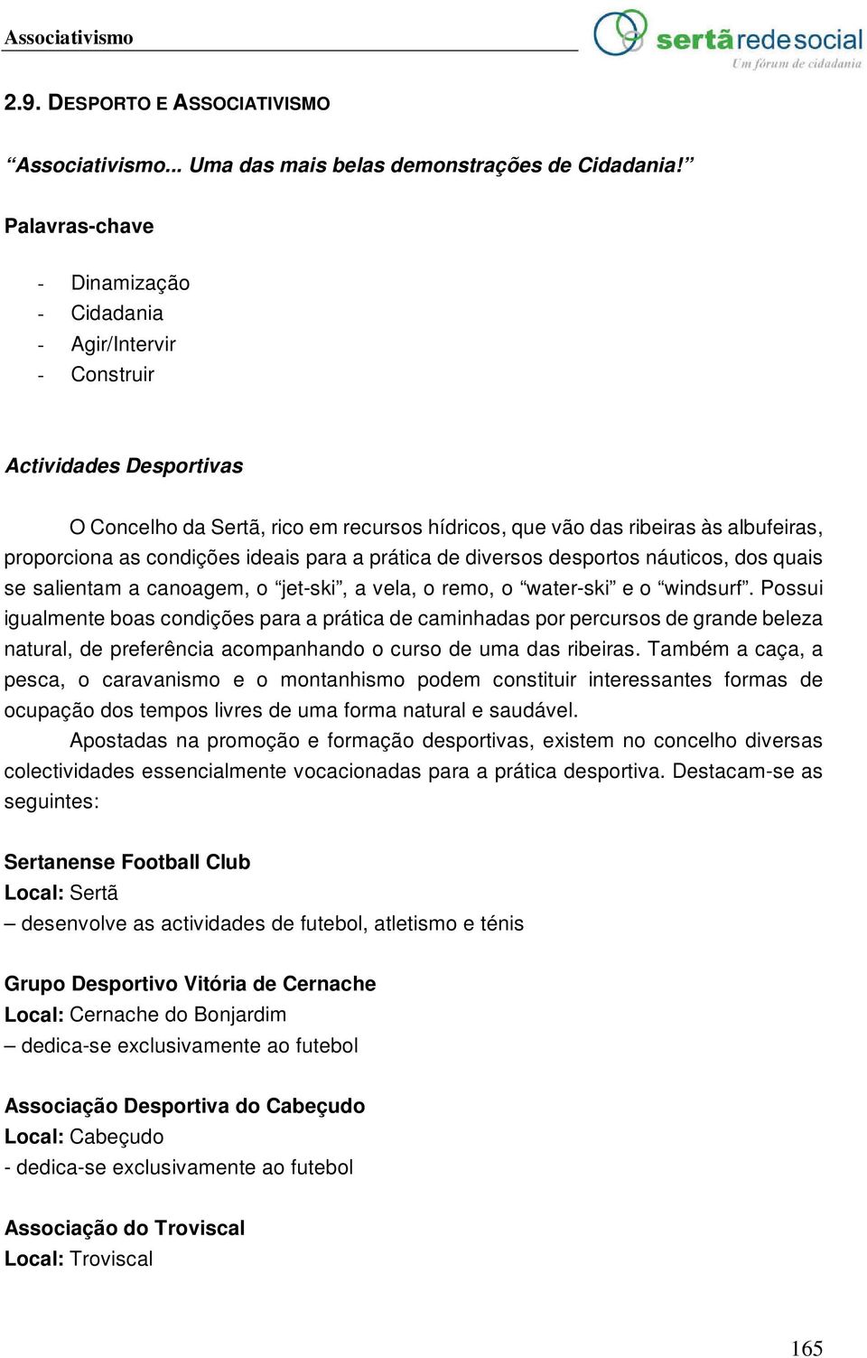 condições ideais para a prática de diversos desportos náuticos, dos quais se salientam a canoagem, o jet-ski, a vela, o remo, o water-ski e o windsurf.