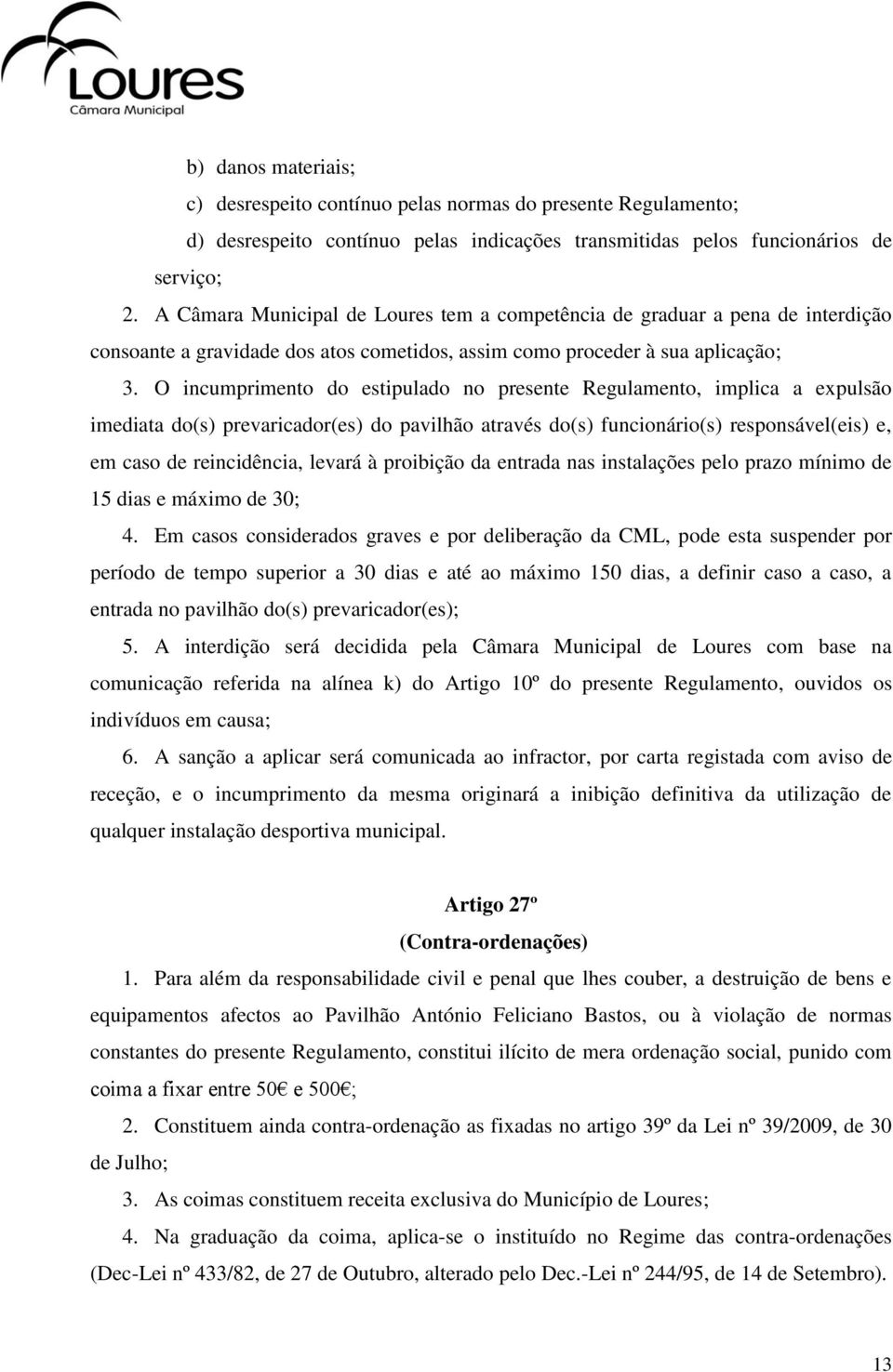 O incumprimento do estipulado no presente Regulamento, implica a expulsão imediata do(s) prevaricador(es) do pavilhão através do(s) funcionário(s) responsável(eis) e, em caso de reincidência, levará