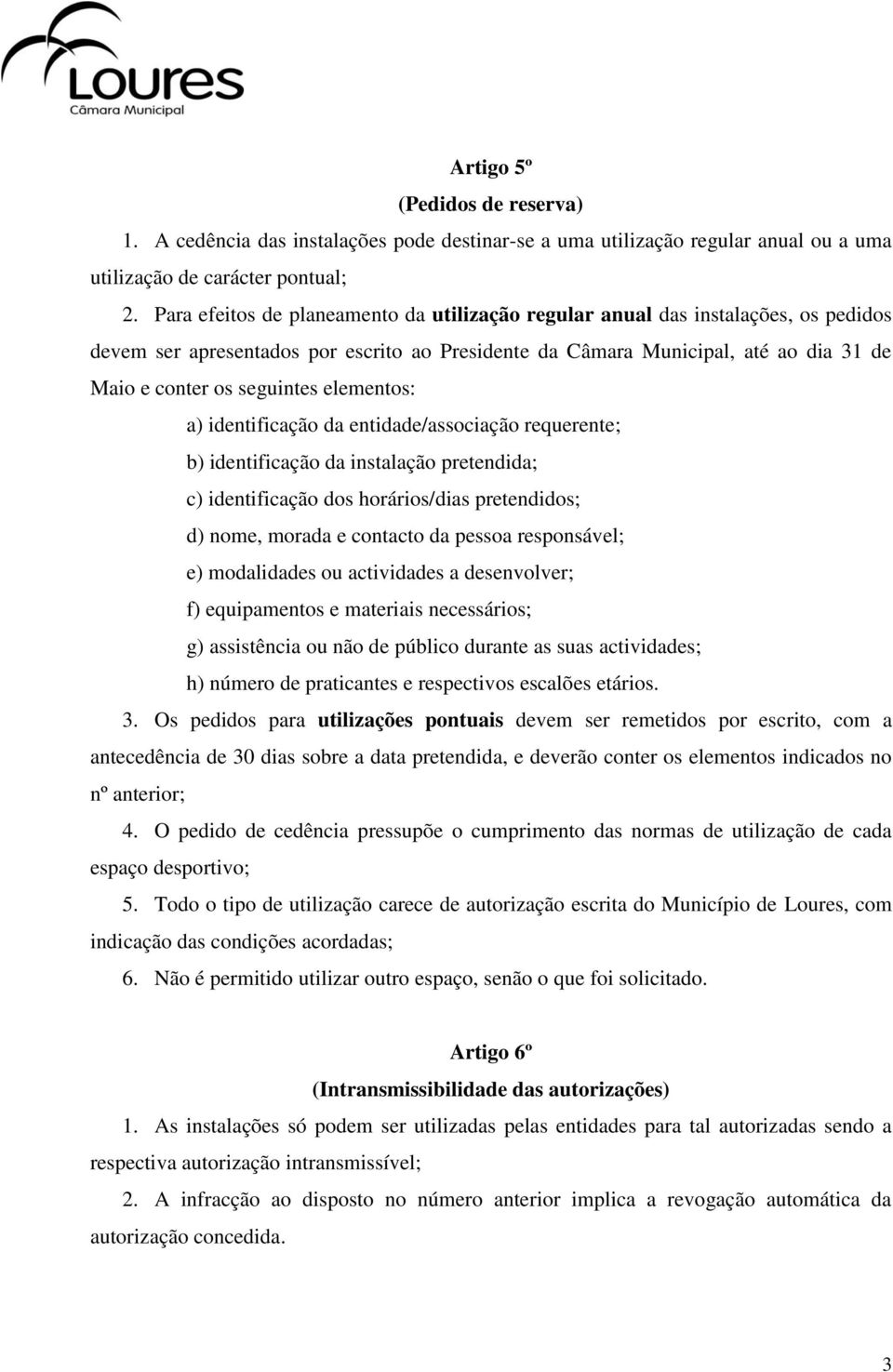 elementos: a) identificação da entidade/associação requerente; b) identificação da instalação pretendida; c) identificação dos horários/dias pretendidos; d) nome, morada e contacto da pessoa