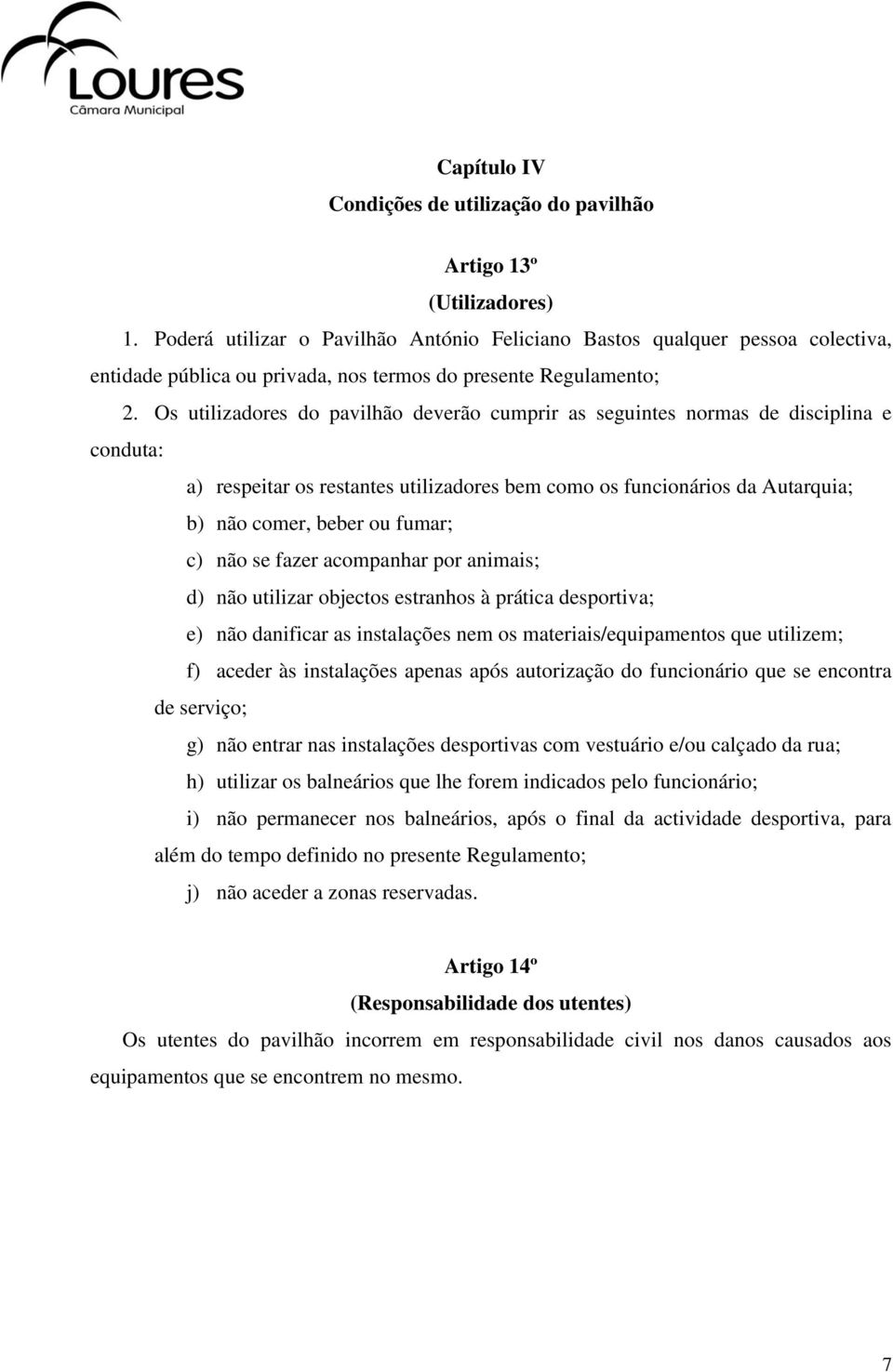 Os utilizadores do pavilhão deverão cumprir as seguintes normas de disciplina e conduta: a) respeitar os restantes utilizadores bem como os funcionários da Autarquia; b) não comer, beber ou fumar; c)