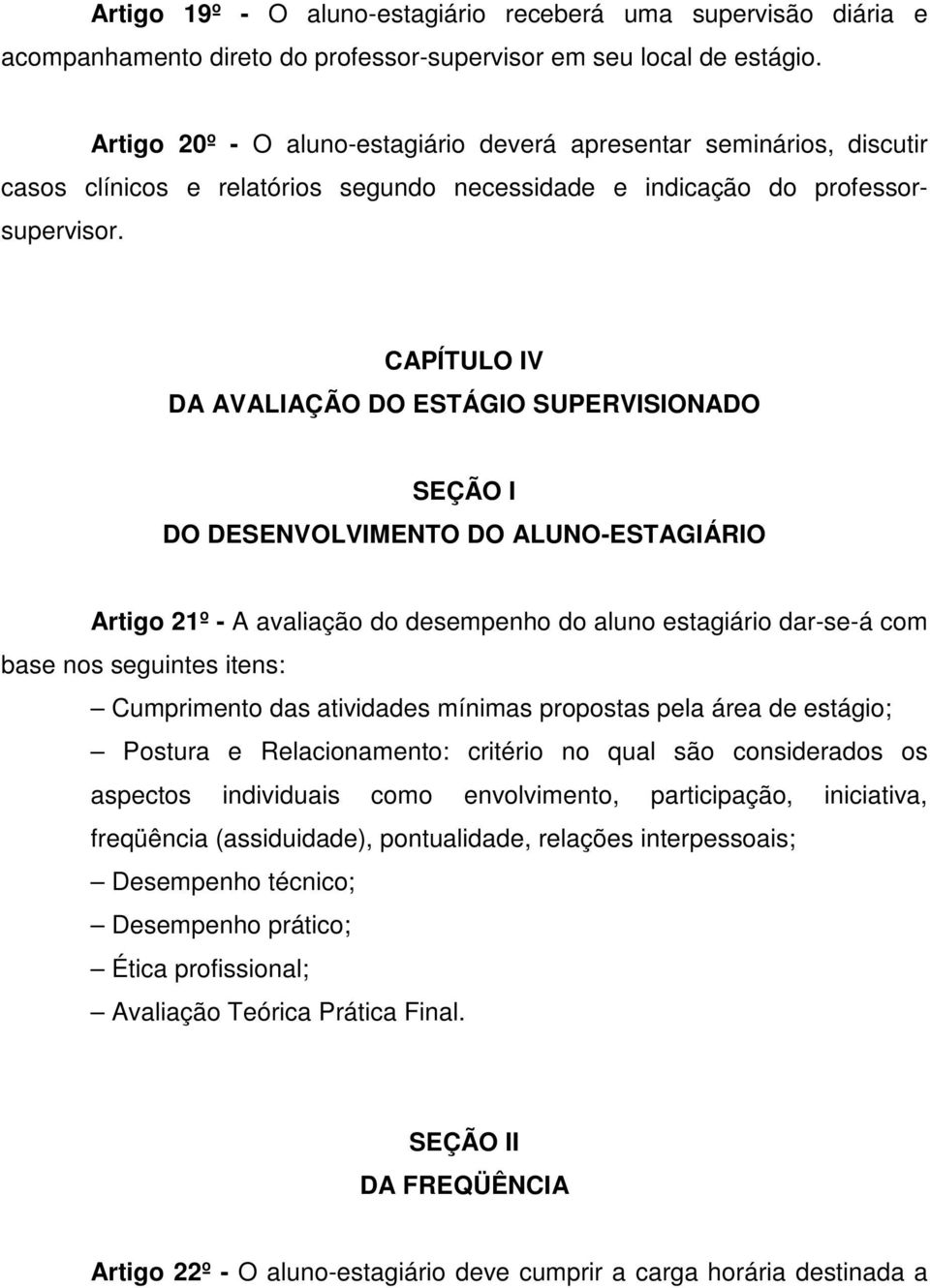 CAPÍTULO IV DA AVALIAÇÃO DO ESTÁGIO SUPERVISIONADO SEÇÃO I DO DESENVOLVIMENTO DO ALUNO-ESTAGIÁRIO Artigo 21º - A avaliação do desempenho do aluno estagiário dar-se-á com base nos seguintes itens: