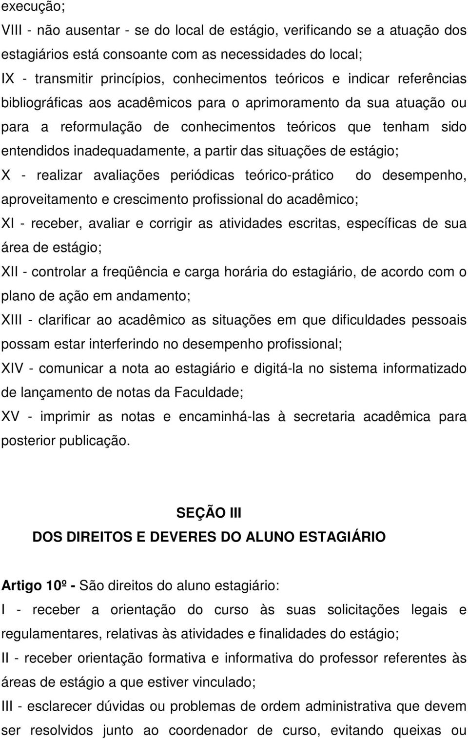 situações de estágio; X - realizar avaliações periódicas teórico-prático do desempenho, aproveitamento e crescimento profissional do acadêmico; XI - receber, avaliar e corrigir as atividades