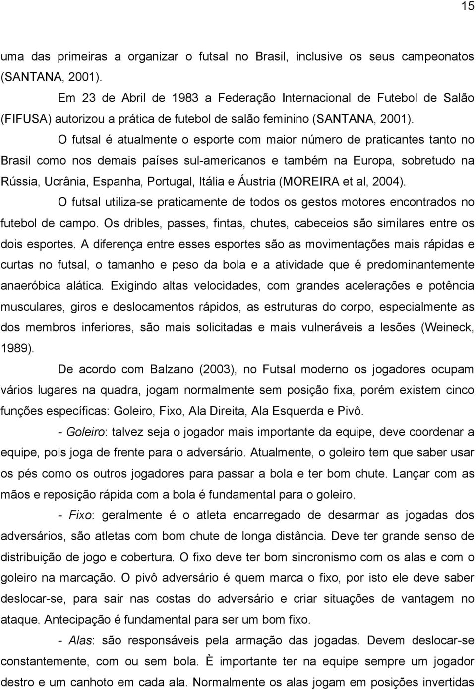 O futsal é atualmente o esporte com maior número de praticantes tanto no Brasil como nos demais países sul-americanos e também na Europa, sobretudo na Rússia, Ucrânia, Espanha, Portugal, Itália e