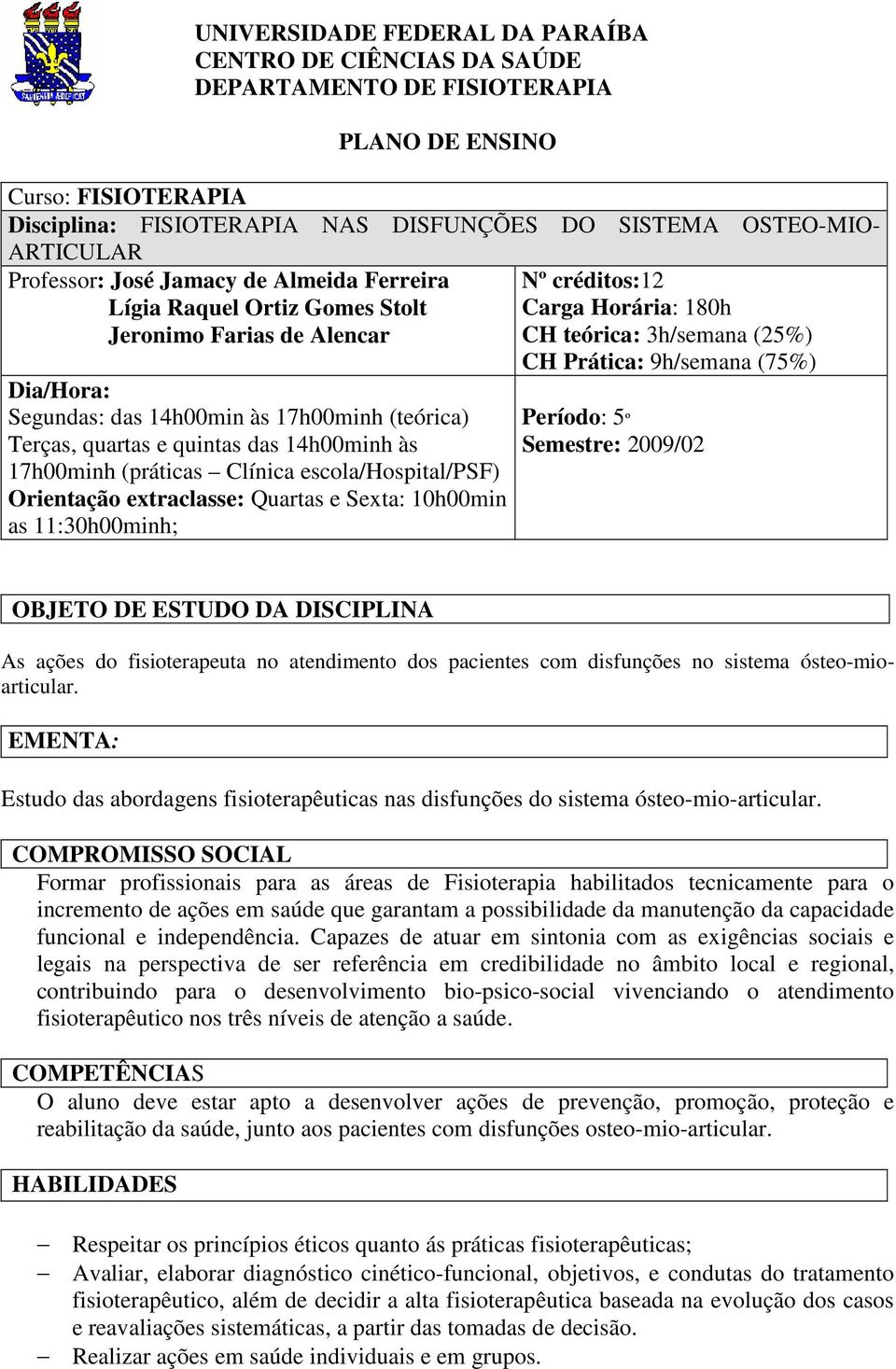 17h00minh (práticas Clínica escola/hospital/psf) Orientação extraclasse: Quartas e Sexta: 10h00min as 11:30h00minh; Nº créditos:12 Carga Horária: 180h CH teórica: 3h/semana (25%) CH Prática: