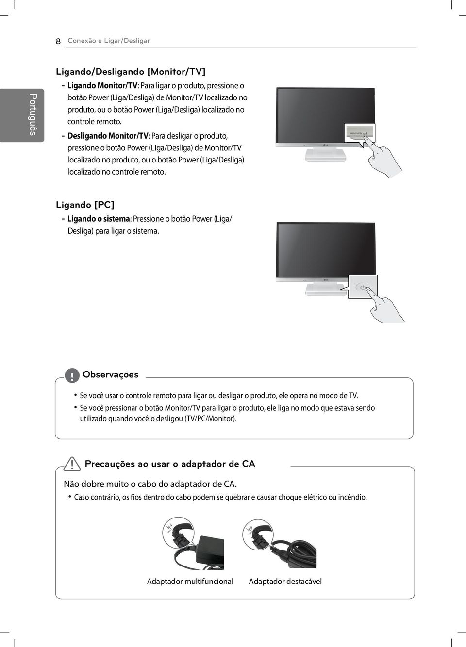 - Desligando Monitor/TV: Para desligar o produto, pressione o botão Power (Liga/Desliga) de Monitor/TV localizado no produto, ou o botão Power  Ligando [PC] - Ligando o sistema: Pressione o botão