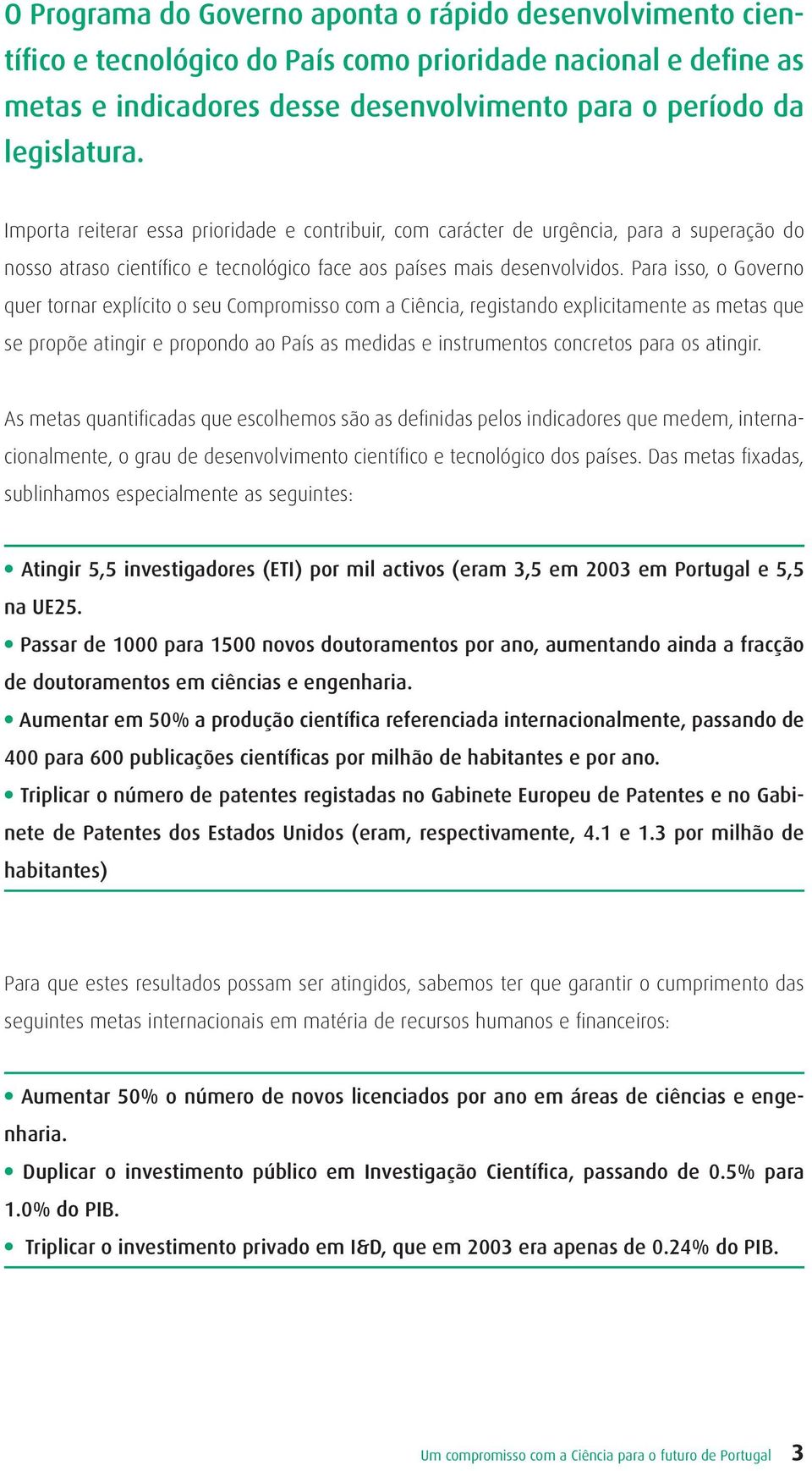 Para isso, o Governo quer tornar explícito o seu Compromisso com a Ciência, registando explicitamente as metas que se propõe atingir e propondo ao País as medidas e instrumentos concretos para os