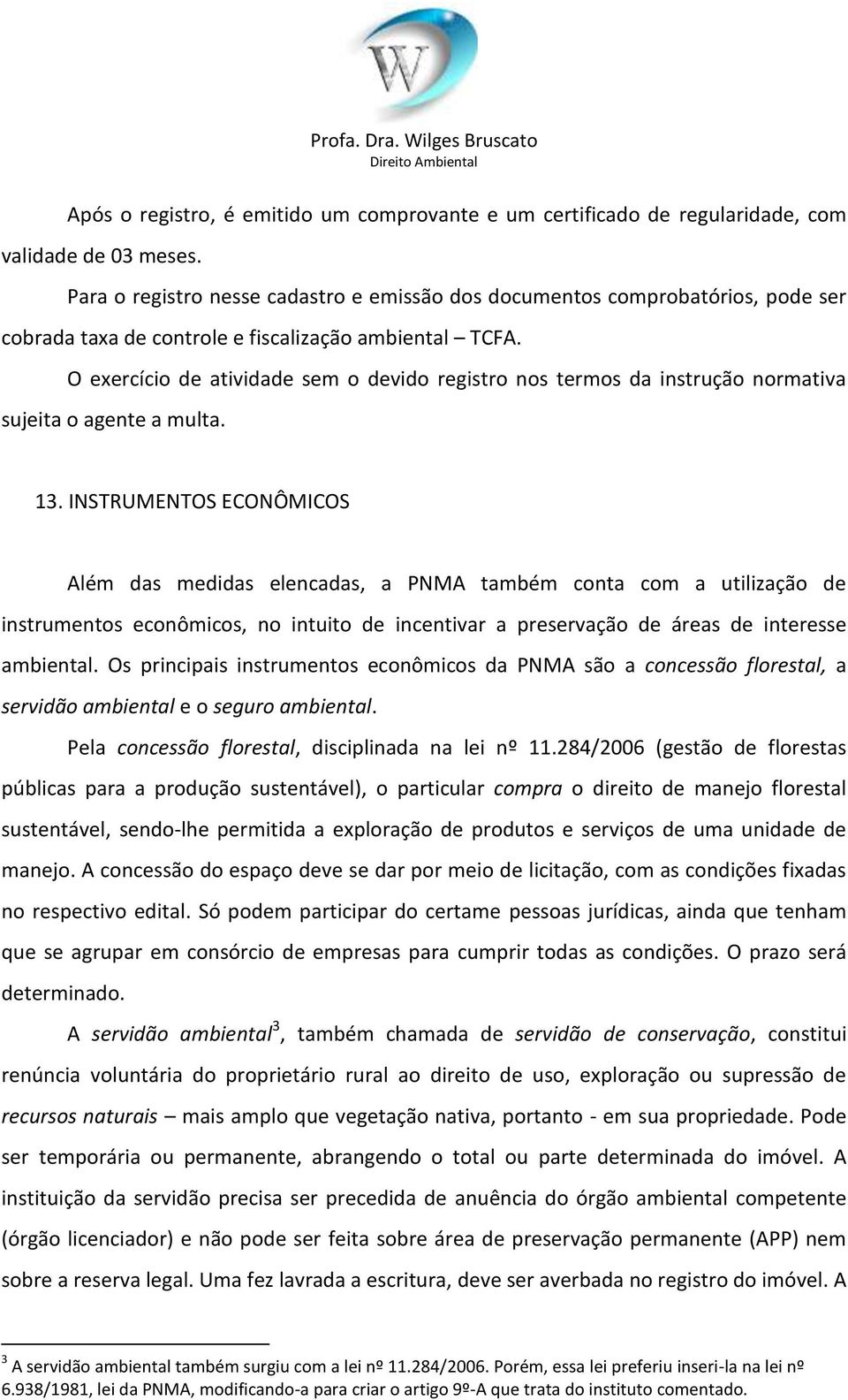 O exercício de atividade sem o devido registro nos termos da instrução normativa sujeita o agente a multa. 13.