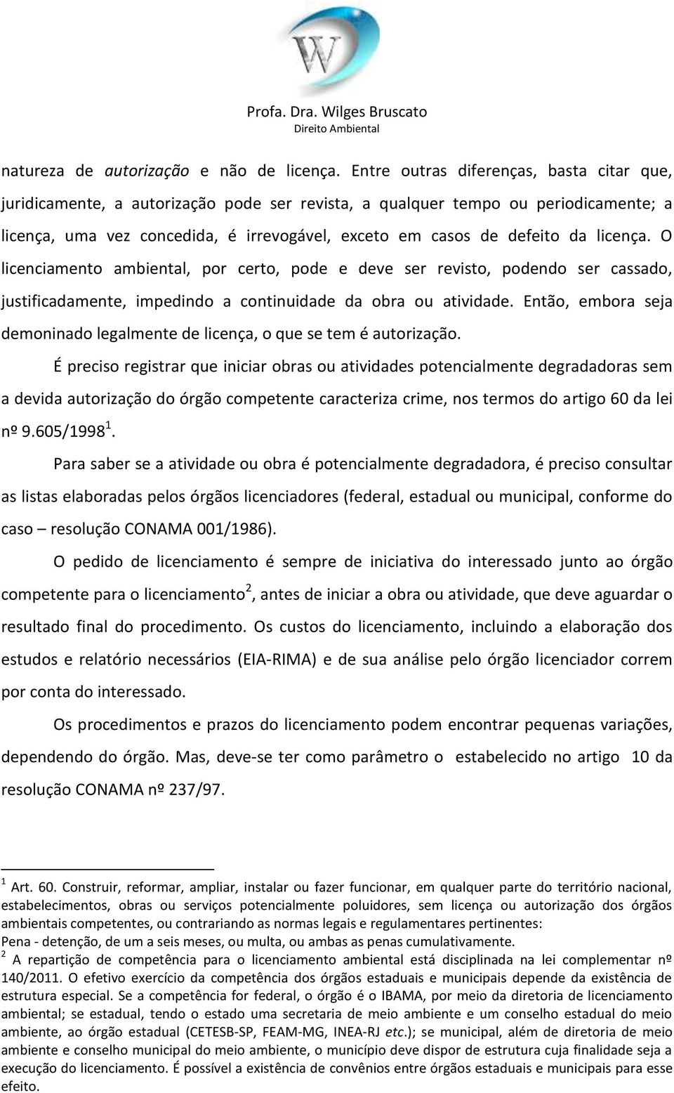 licença. O licenciamento ambiental, por certo, pode e deve ser revisto, podendo ser cassado, justificadamente, impedindo a continuidade da obra ou atividade.