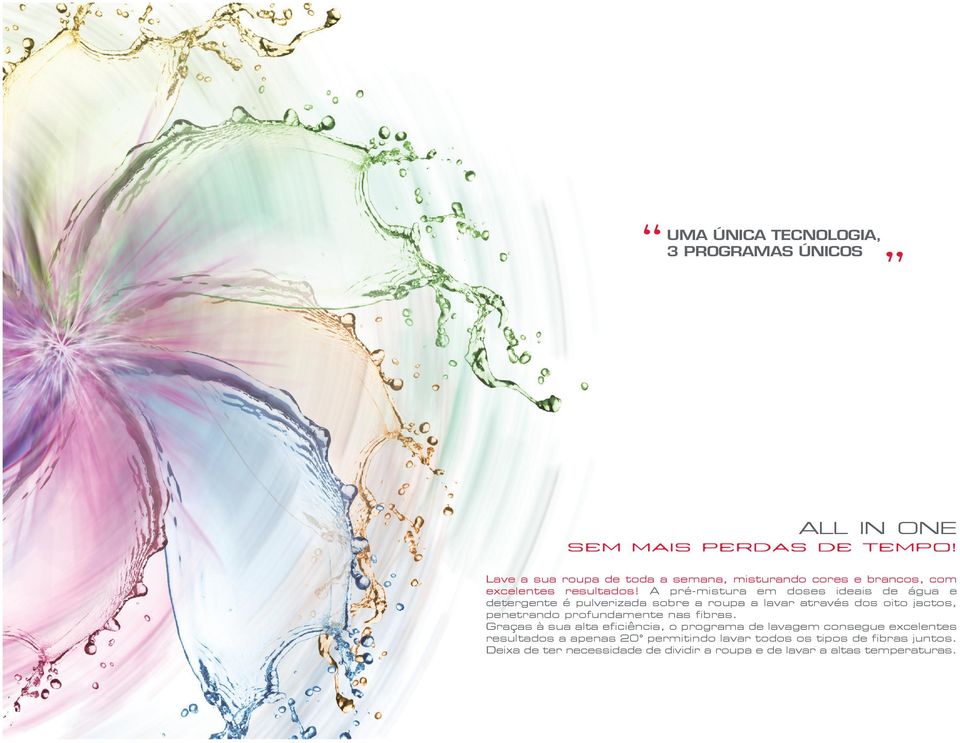 a pré-mistura em doses ideais de água e detergente é pulverizada sobre a roupa a lavar através dos oito jactos, penetrando profundamente nas fibras.