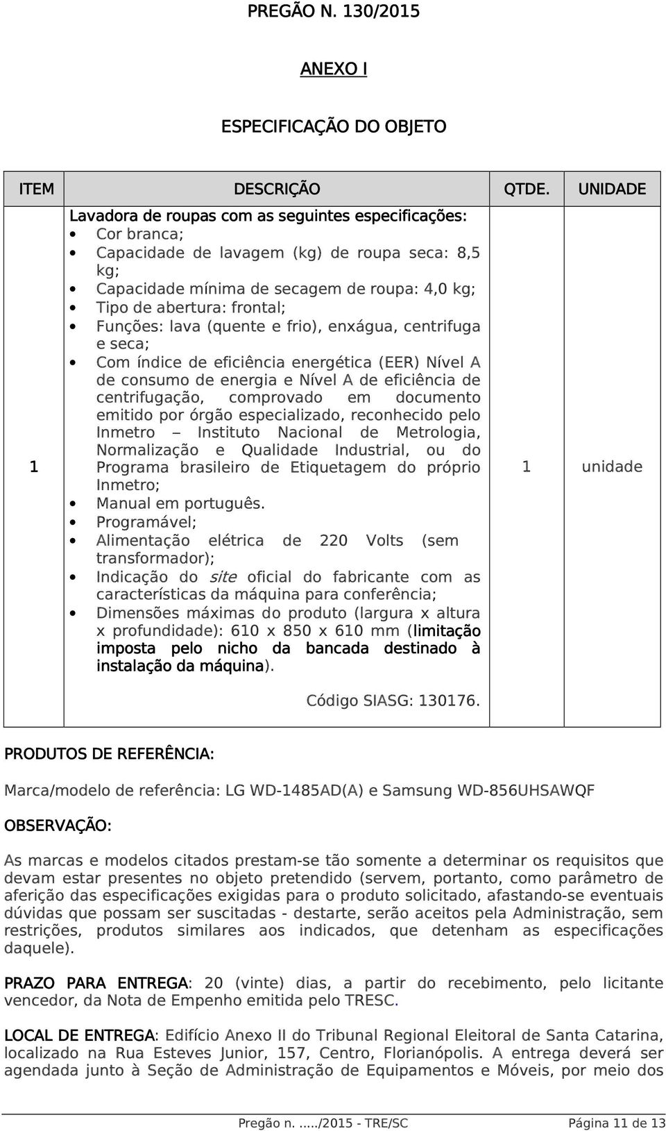 secagem de roupa: 4,0 kg; Tipo de abertura: frontal; Funções: lava (quente e frio), enxágua, centrifuga e seca; Com índice de eficiência energética (EER) Nível A de consumo de energia e Nível A de