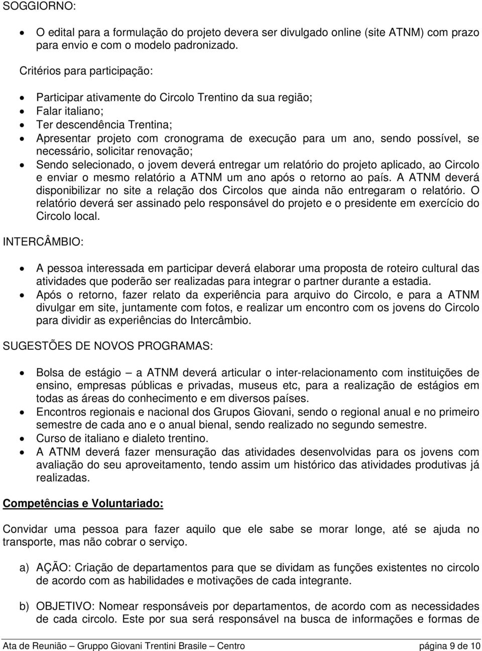 possível, se necessário, solicitar renovação; Sendo selecionado, o deverá entregar um relatório do projeto aplicado, ao Circolo e enviar o mesmo relatório a ATNM um ano após o retorno ao país.