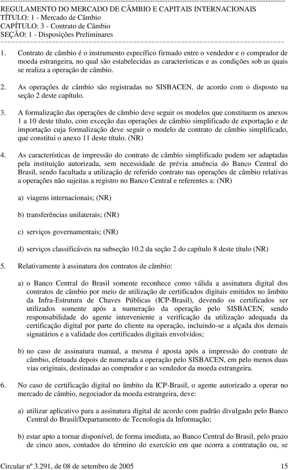 operação de câmbio. 2. As operações de câmbio são registradas no SISBACEN, de acordo com o disposto na seção 2 deste capítulo. 3.