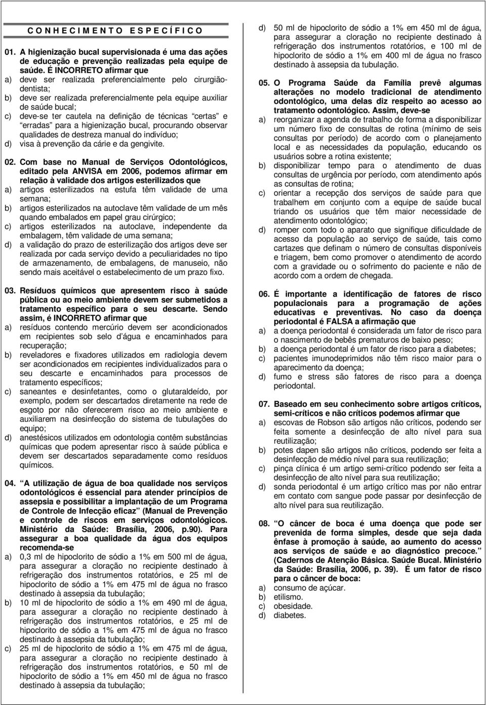 definição de técnicas certas e erradas para a higienização bucal, procurando observar qualidades de destreza manual do indivíduo; d) visa à prevenção da cárie e da gengivite. 02.