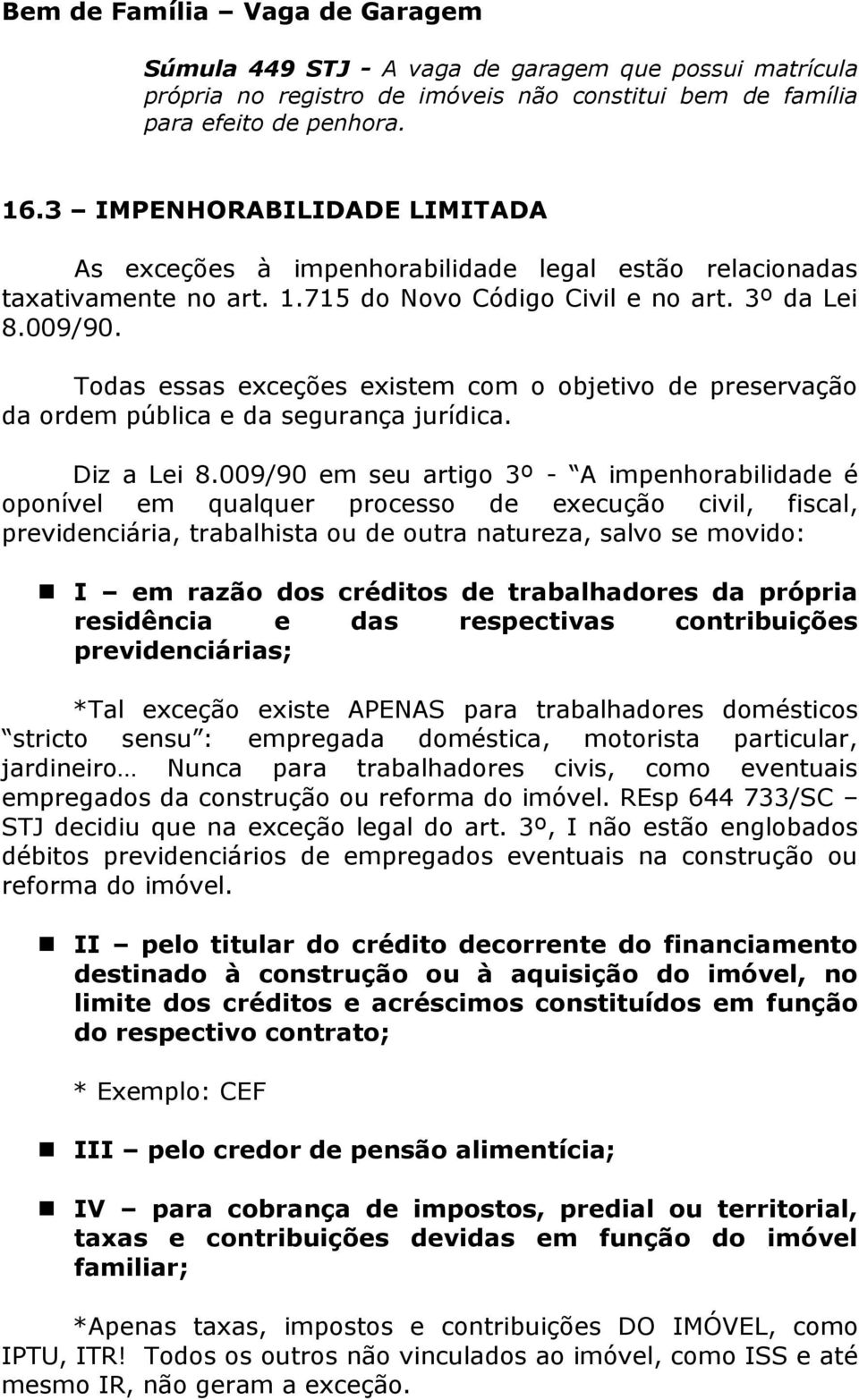 Todas essas exceções existem com o objetivo de preservação da ordem pública e da segurança jurídica. Diz a Lei 8.