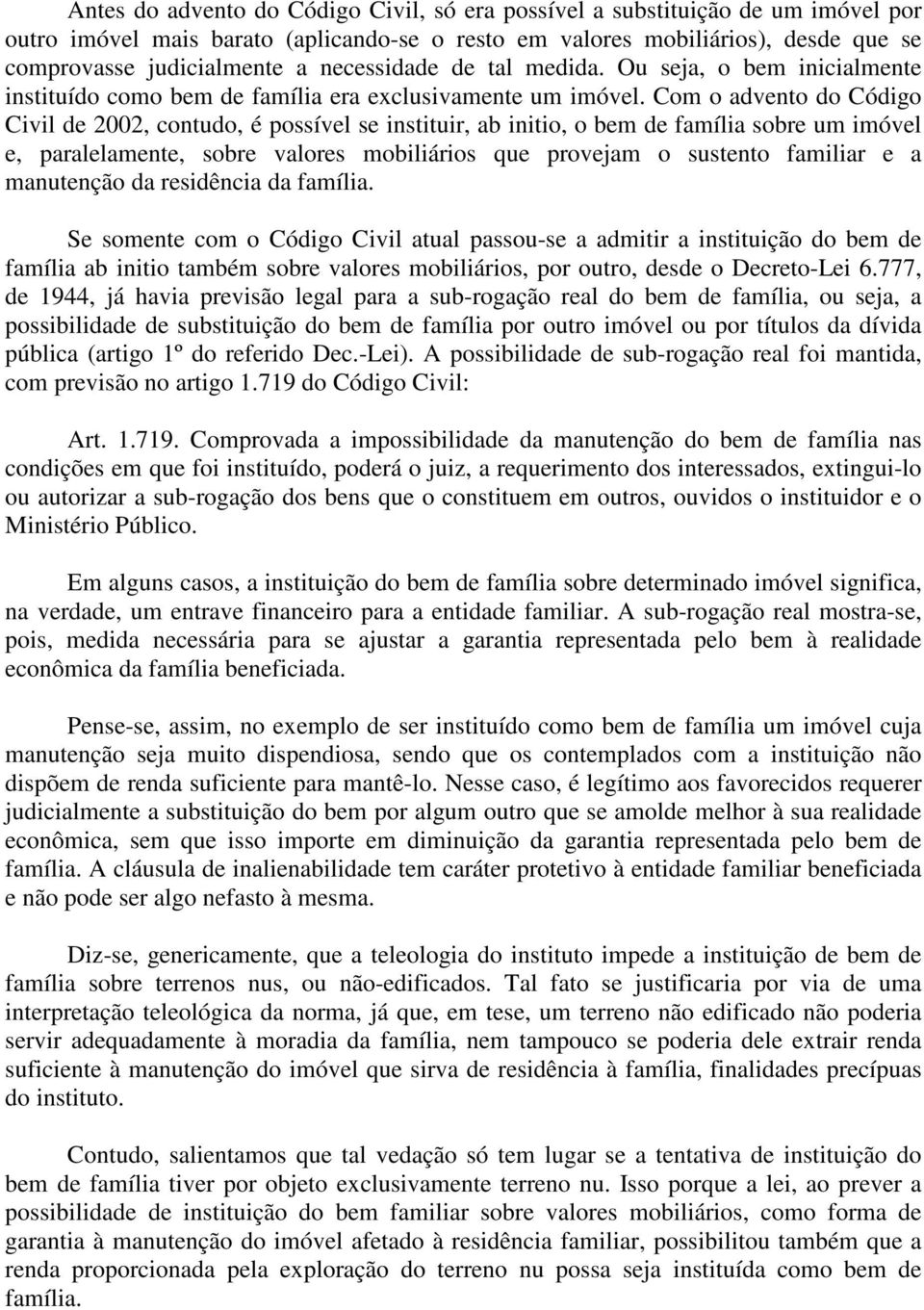 Com o advento do Código Civil de 2002, contudo, é possível se instituir, ab initio, o bem de família sobre um imóvel e, paralelamente, sobre valores mobiliários que provejam o sustento familiar e a