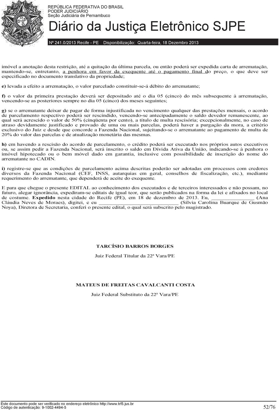 prestação deverá ser depositado até o dia 05 (cinco) do mês subsequente à arrematação, vencendo-se as posteriores sempre no dia 05 (cinco) dos meses seguintes; g) se o arrematante deixar de pagar de