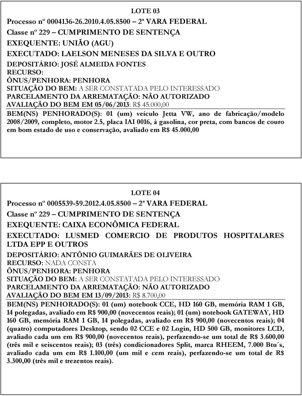 DO BEM EM 05/06/2013: R$ 45.000,00 BEM(NS) PENHORADO(S): 01 (um) veículo Jetta VW, ano de fabricação/modelo 2008/2009, completo, motor 2.