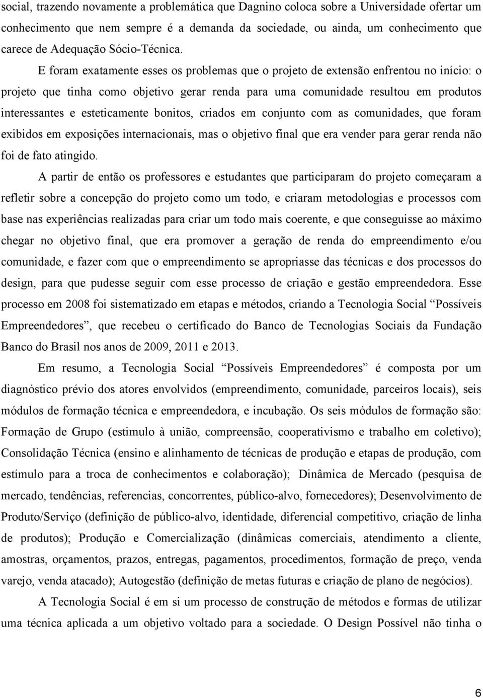 E foram exatamente esses os problemas que o projeto de extensão enfrentou no início: o projeto que tinha como objetivo gerar renda para uma comunidade resultou em produtos interessantes e