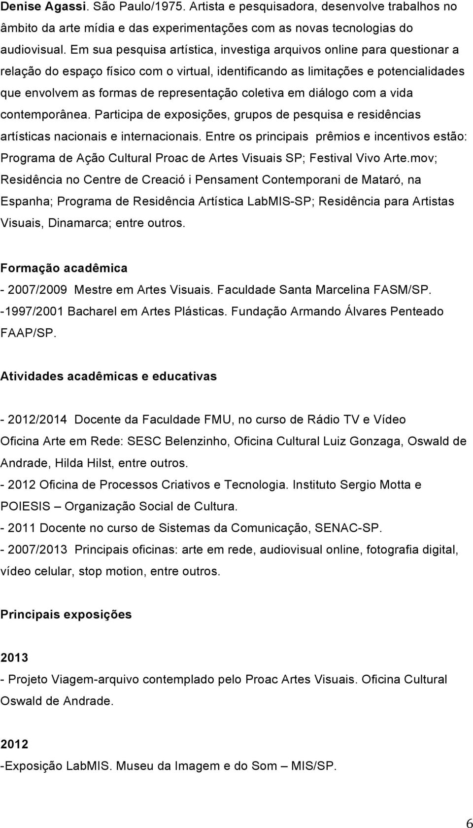 coletiva em diálogo com a vida contemporânea. Participa de exposições, grupos de pesquisa e residências artísticas nacionais e internacionais.