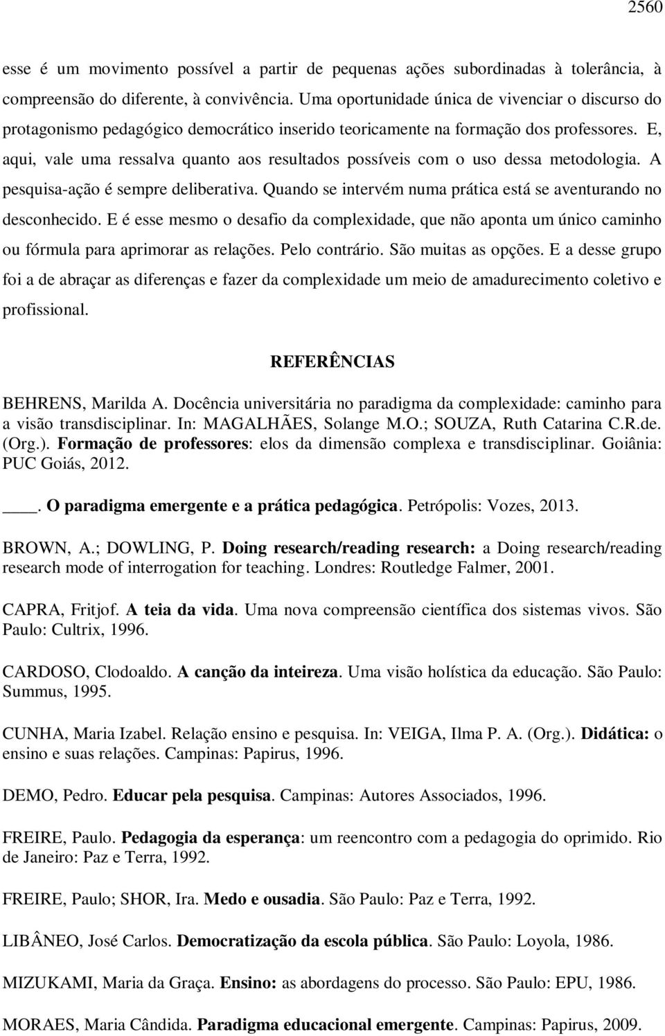 E, aqui, vale uma ressalva quanto aos resultados possíveis com o uso dessa metodologia. A pesquisa-ação é sempre deliberativa. Quando se intervém numa prática está se aventurando no desconhecido.