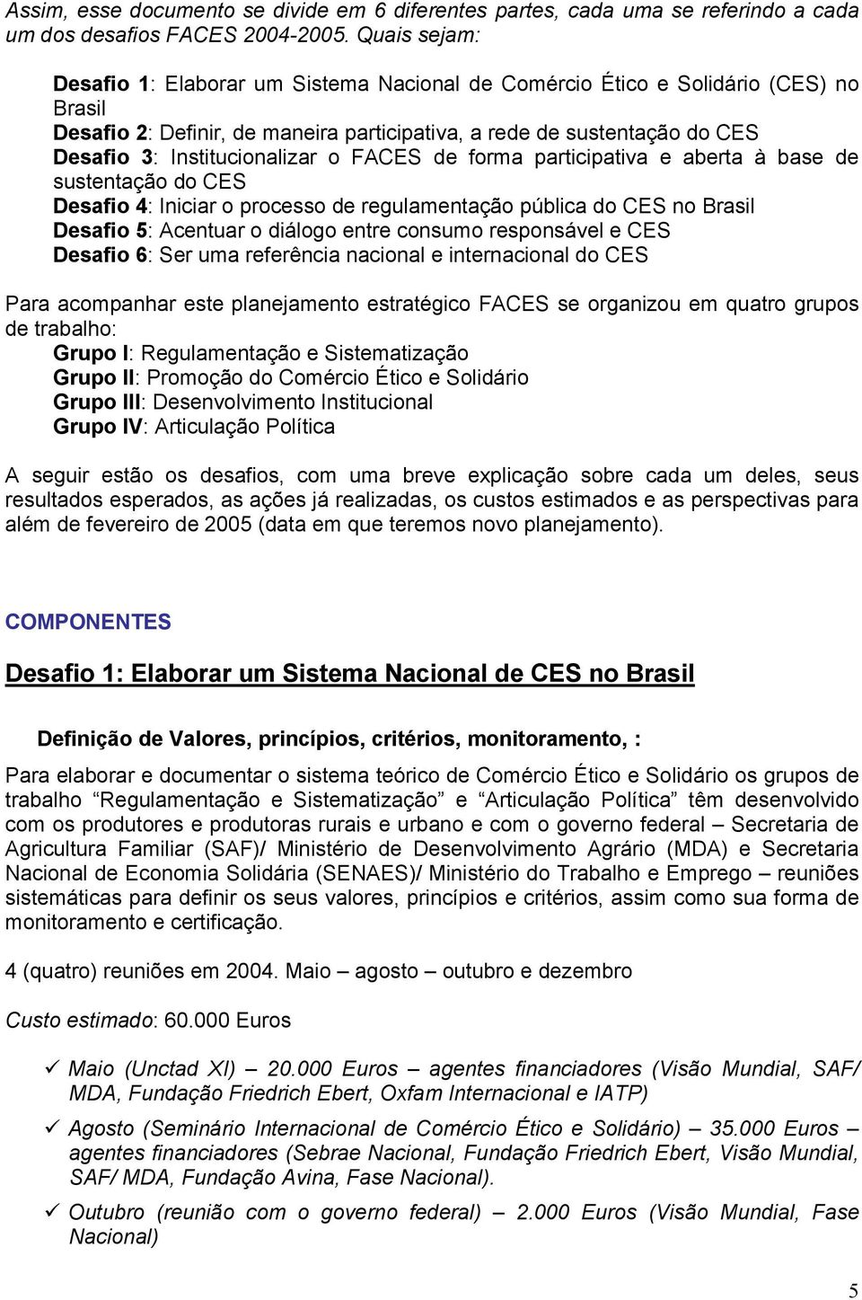 Institucionalizar o FACES de forma participativa e aberta à base de sustentação do CES Desafio 4: Iniciar o processo de regulamentação pública do CES no Brasil Desafio 5: Acentuar o diálogo entre