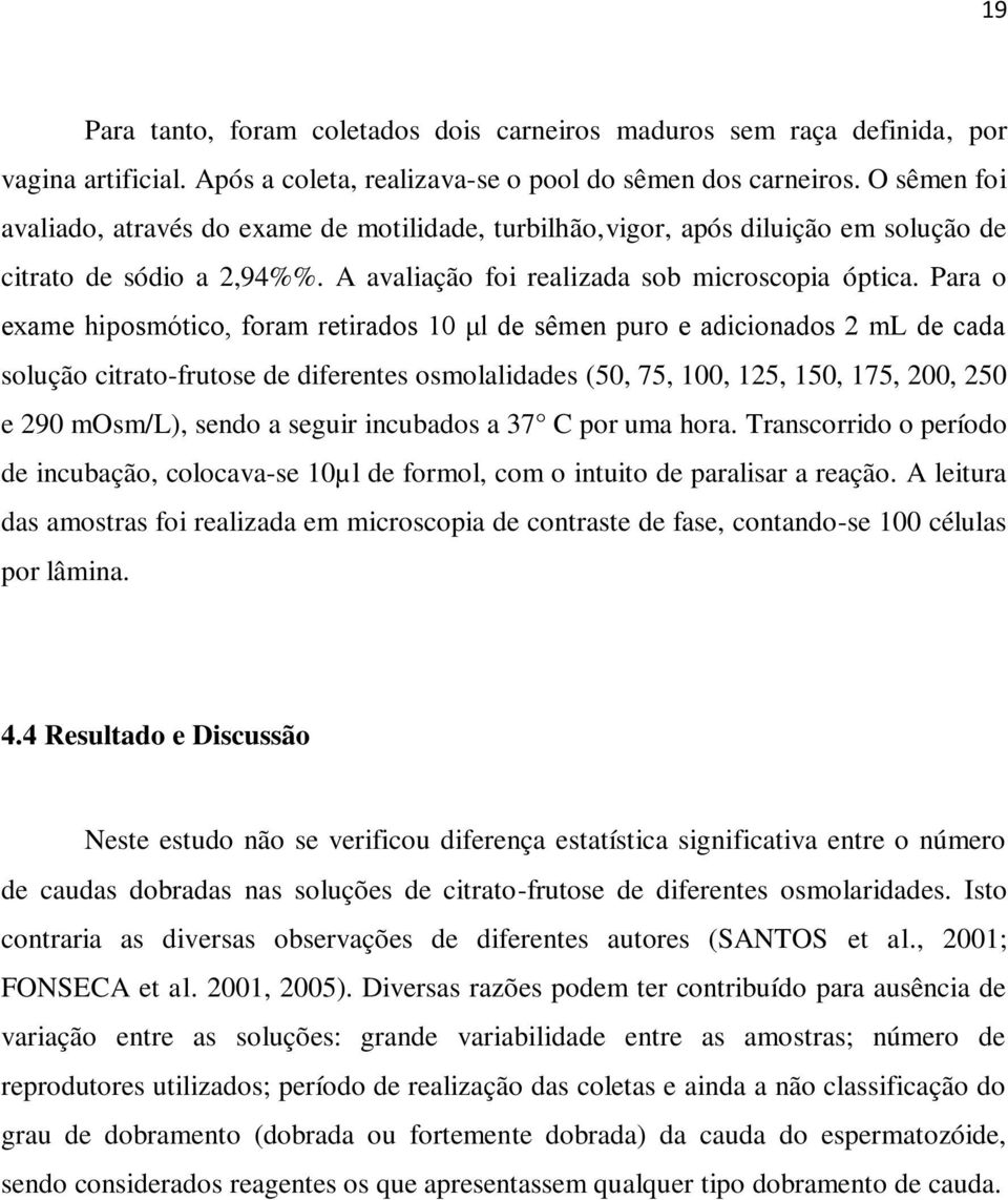 Para o exame hiposmótico, foram retirados 10 μl de sêmen puro e adicionados 2 ml de cada solução citrato-frutose de diferentes osmolalidades (50, 75, 100, 125, 150, 175, 200, 250 e 290 mosm/l), sendo