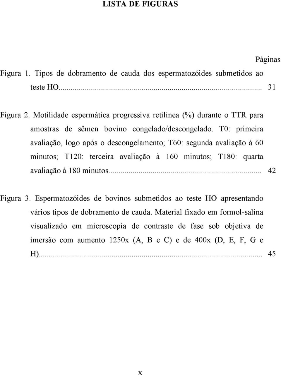 T0: primeira avaliação, logo após o descongelamento; T60: segunda avaliação à 60 minutos; T120: terceira avaliação à 160 minutos; T180: quarta avaliação à 180 minutos.