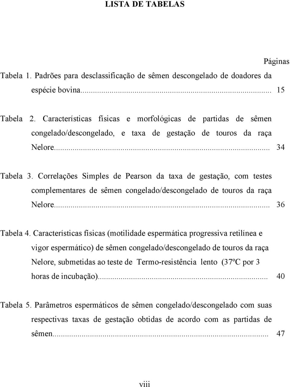 Correlações Simples de Pearson da taxa de gestação, com testes complementares de sêmen congelado/descongelado de touros da raça Nelore... 36 Tabela 4.
