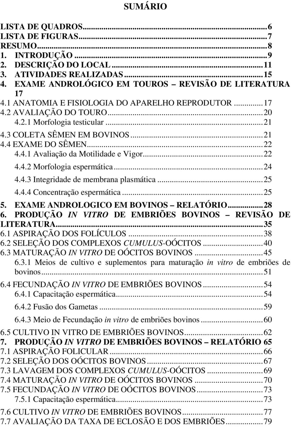 ..22 4.4.2 Morfologia espermática...24 4.4.3 Integridade de membrana plasmática...25 4.4.4 Concentração espermática...25 5. EXAME ANDROLOGICO EM BOVINOS RELATÓRIO...28 6.