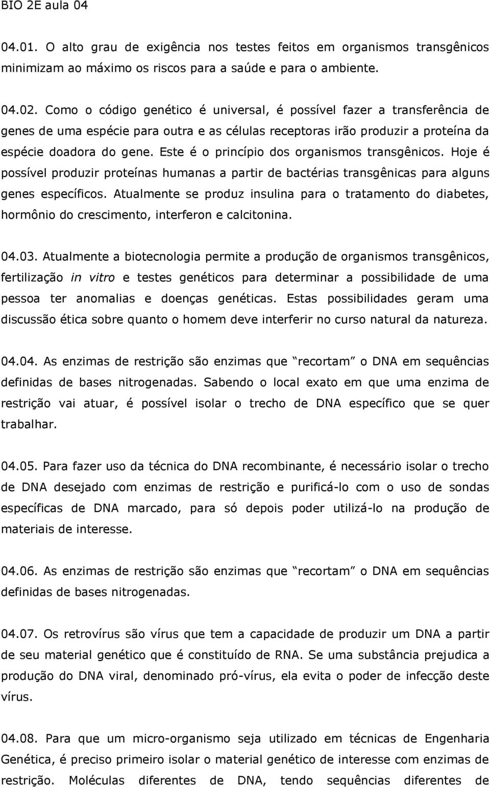 Este é o princípio dos orgnismos trnsgênicos. Hoje é possível produzir proteíns humns prtir de bctéris trnsgênics pr lguns genes específicos.