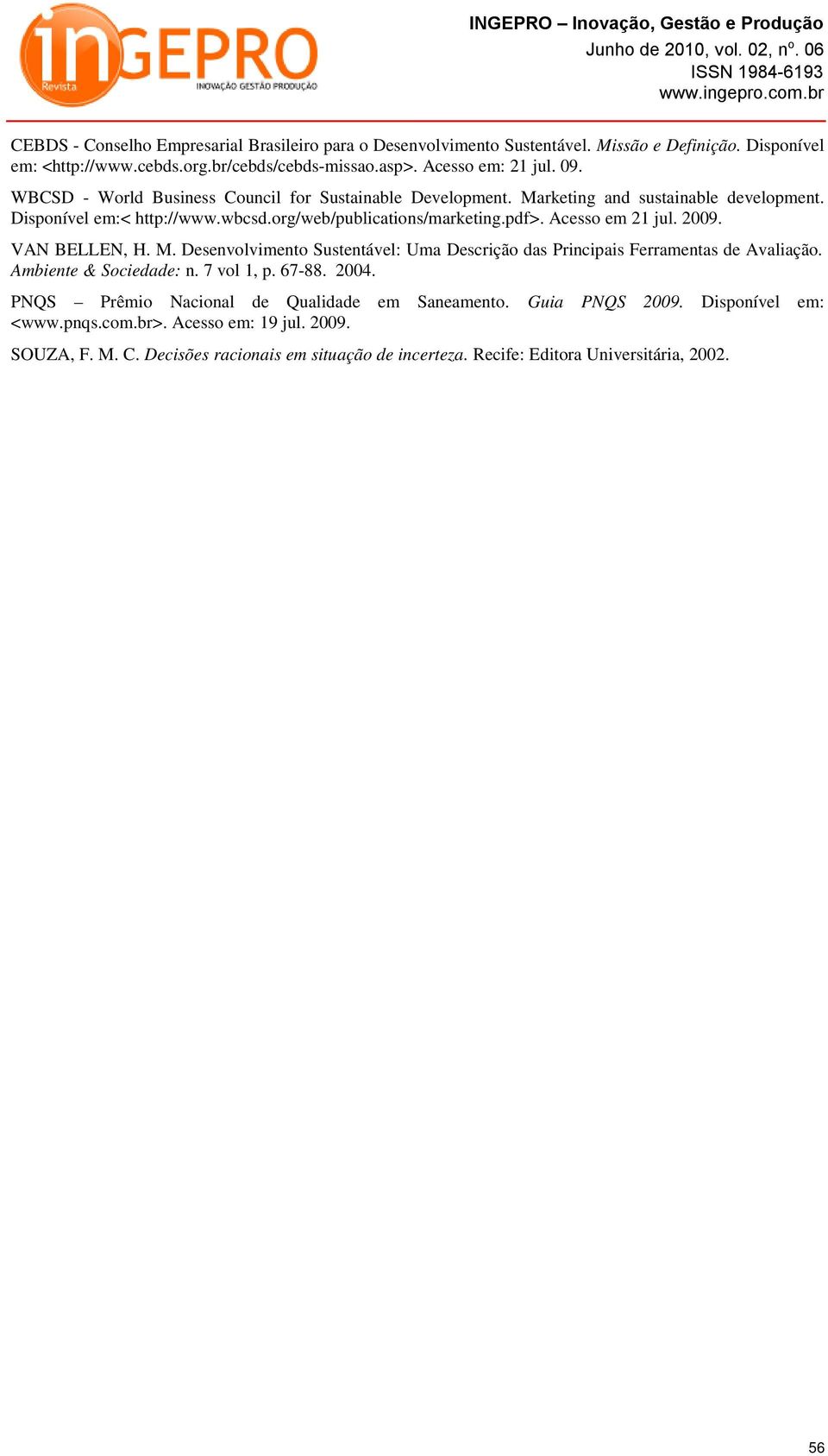 2009. VAN BELLEN, H. M. Desenvolvimento Sustentável: Uma Descrição das Principais Ferramentas de Avaliação. Ambiente & Sociedade: n. 7 vol 1, p. 67-88. 2004.