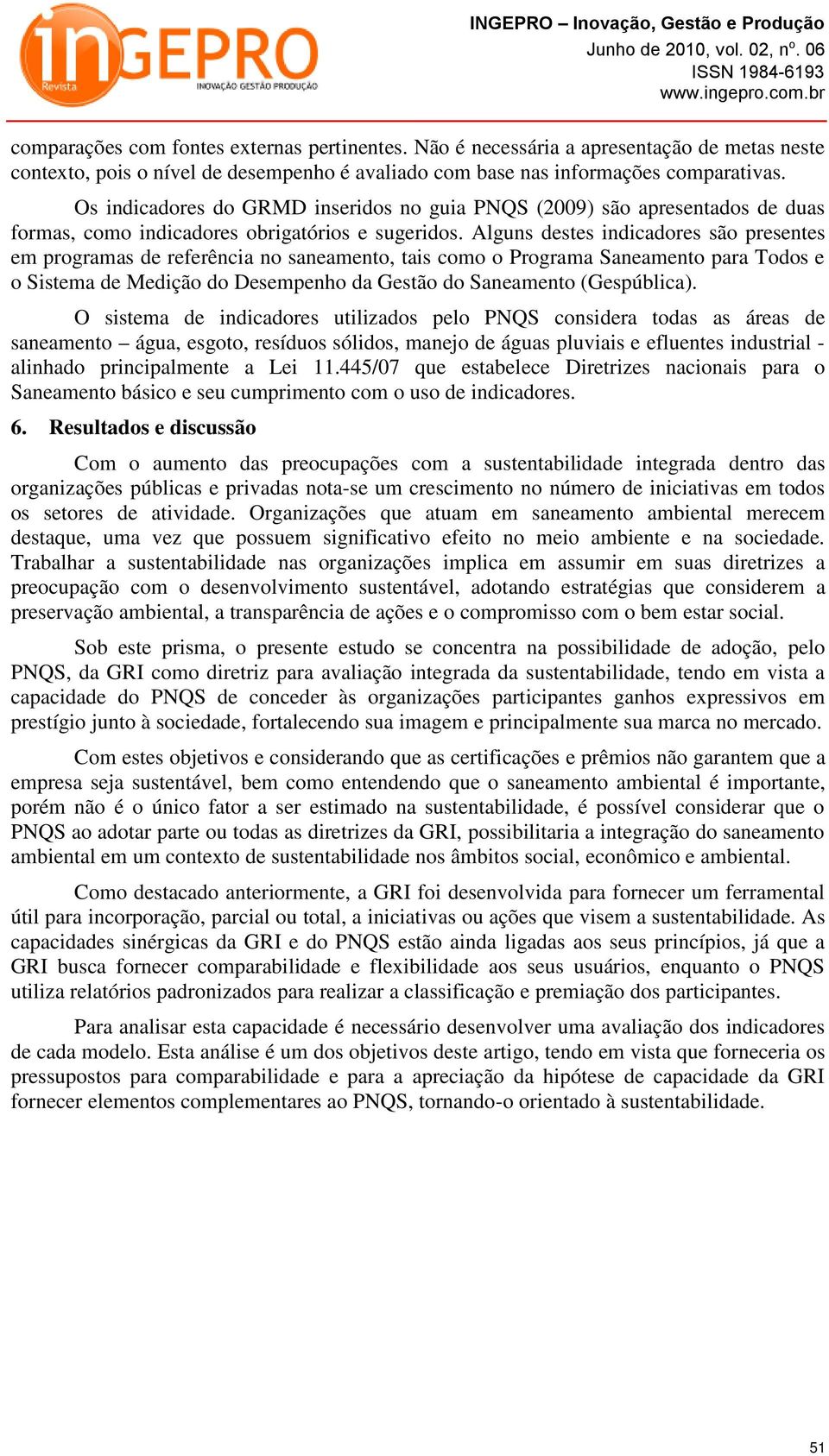 Alguns destes indicadores são presentes em programas de referência no saneamento, tais como o Programa Saneamento para Todos e o Sistema de Medição do Desempenho da Gestão do Saneamento (Gespública).