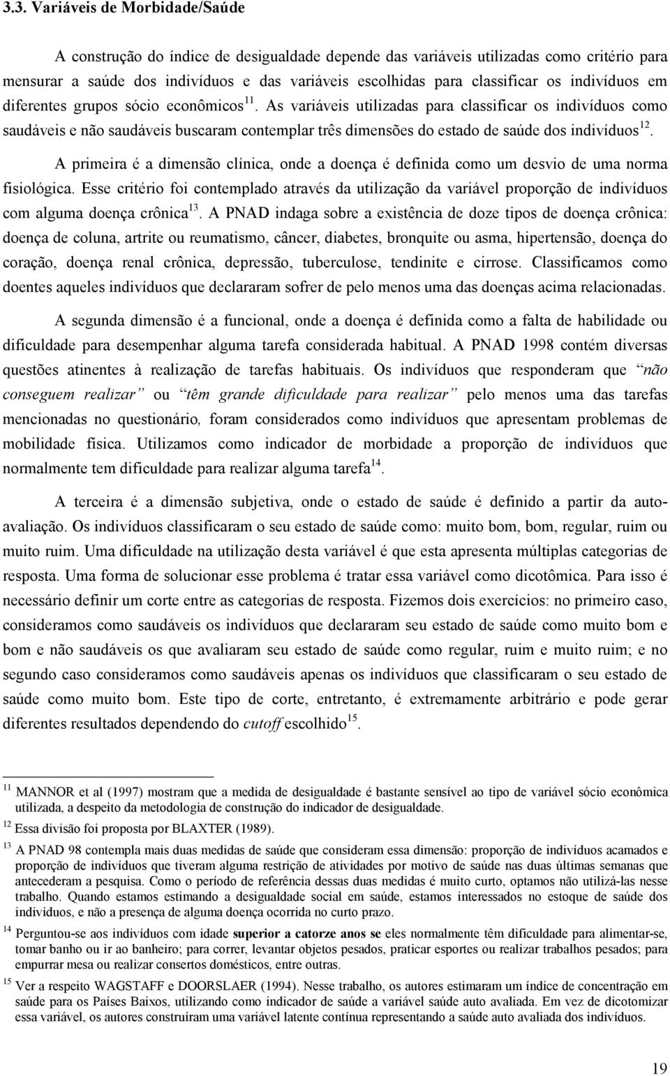 As variáveis uilizadas para classificar os indivíduos como saudáveis e não saudáveis buscaram conemplar rês dimensões do esado de saúde dos indivíduos 12.