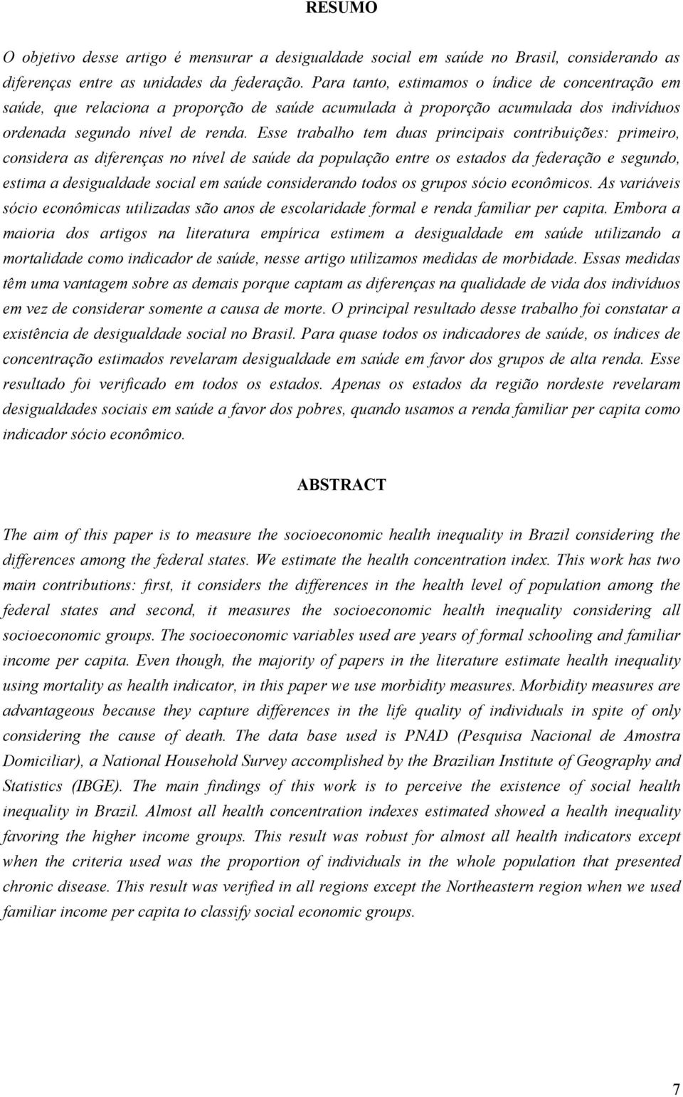 Esse rabalho em duas principais conribuições: primeiro, considera as diferenças no nível de saúde da população enre os esados da federação e segundo, esima a desigualdade social em saúde considerando