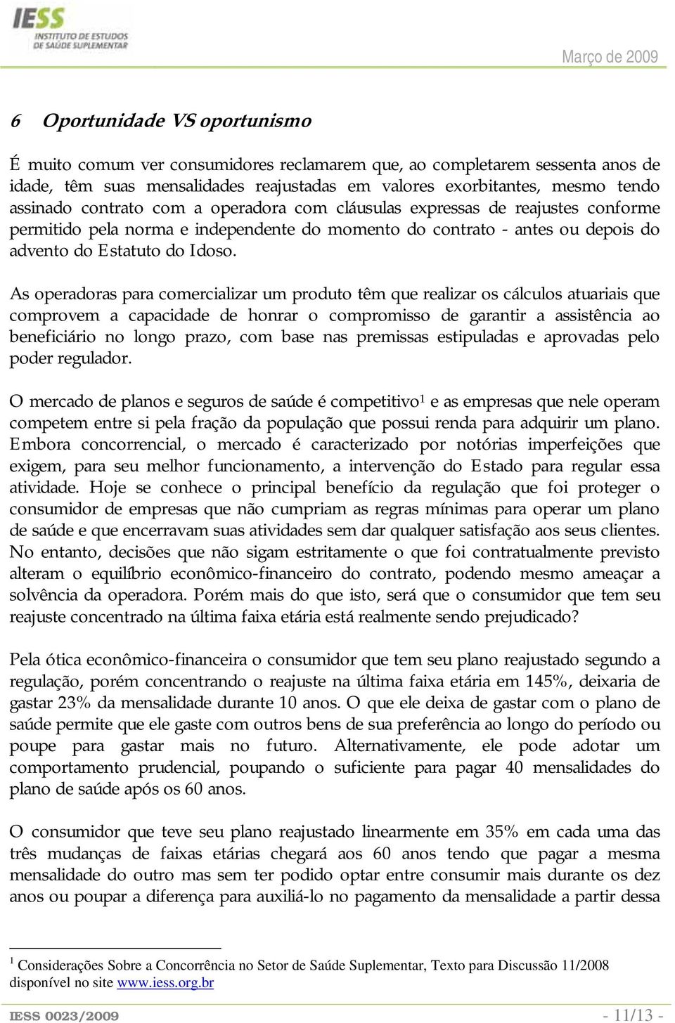 As operadoras para comercializar um produto têm que realizar os cálculos atuariais que comprovem a capacidade de honrar o compromisso de garantir a assistência ao beneficiário no longo prazo, com