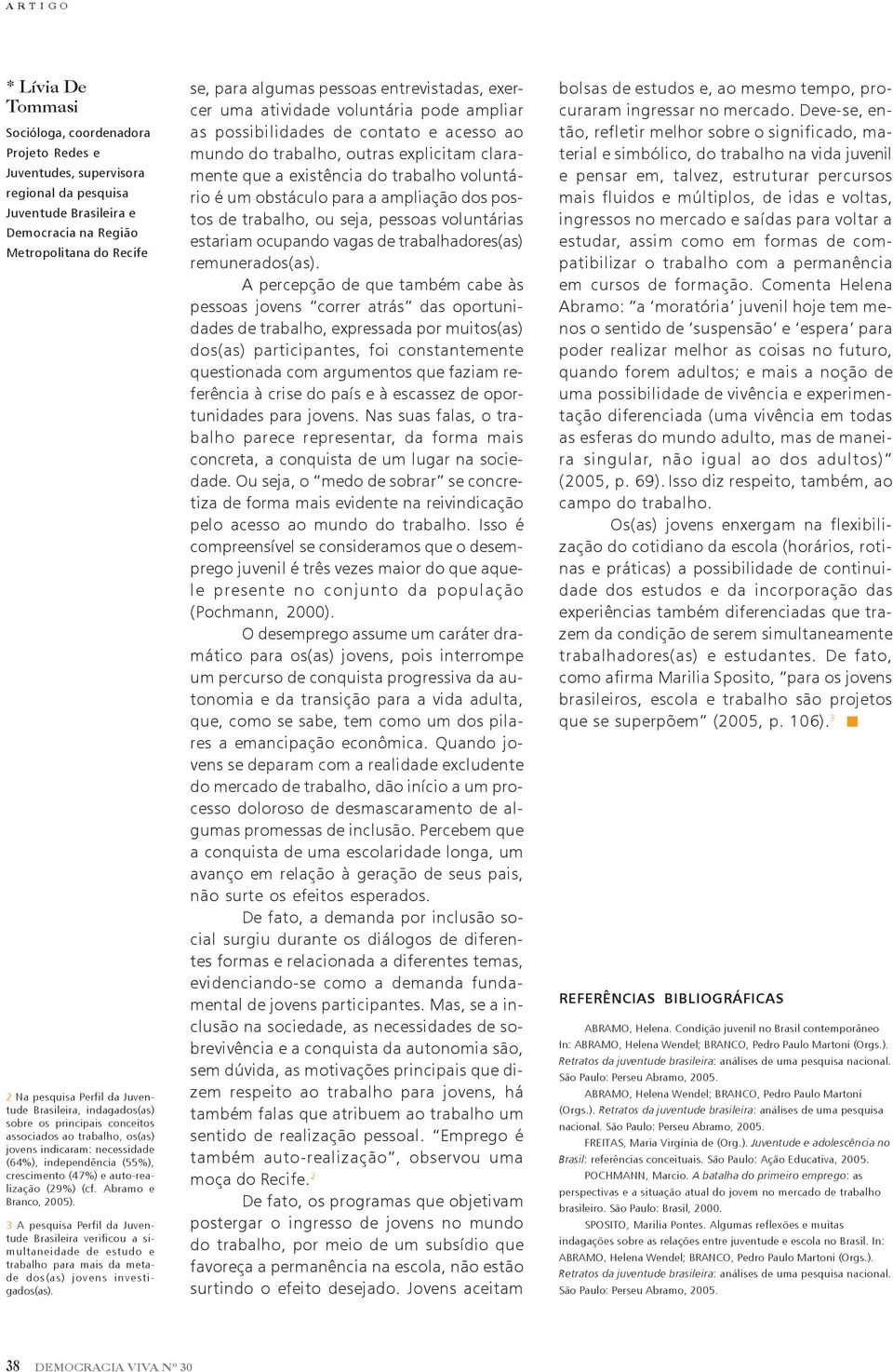 (cf. Abramo e Branco, 2005). 3 A pesquisa Perfil da Juventude Brasileira verificou a simultaneidade de estudo e trabalho para mais da metade dos(as) jovens investigados(as).