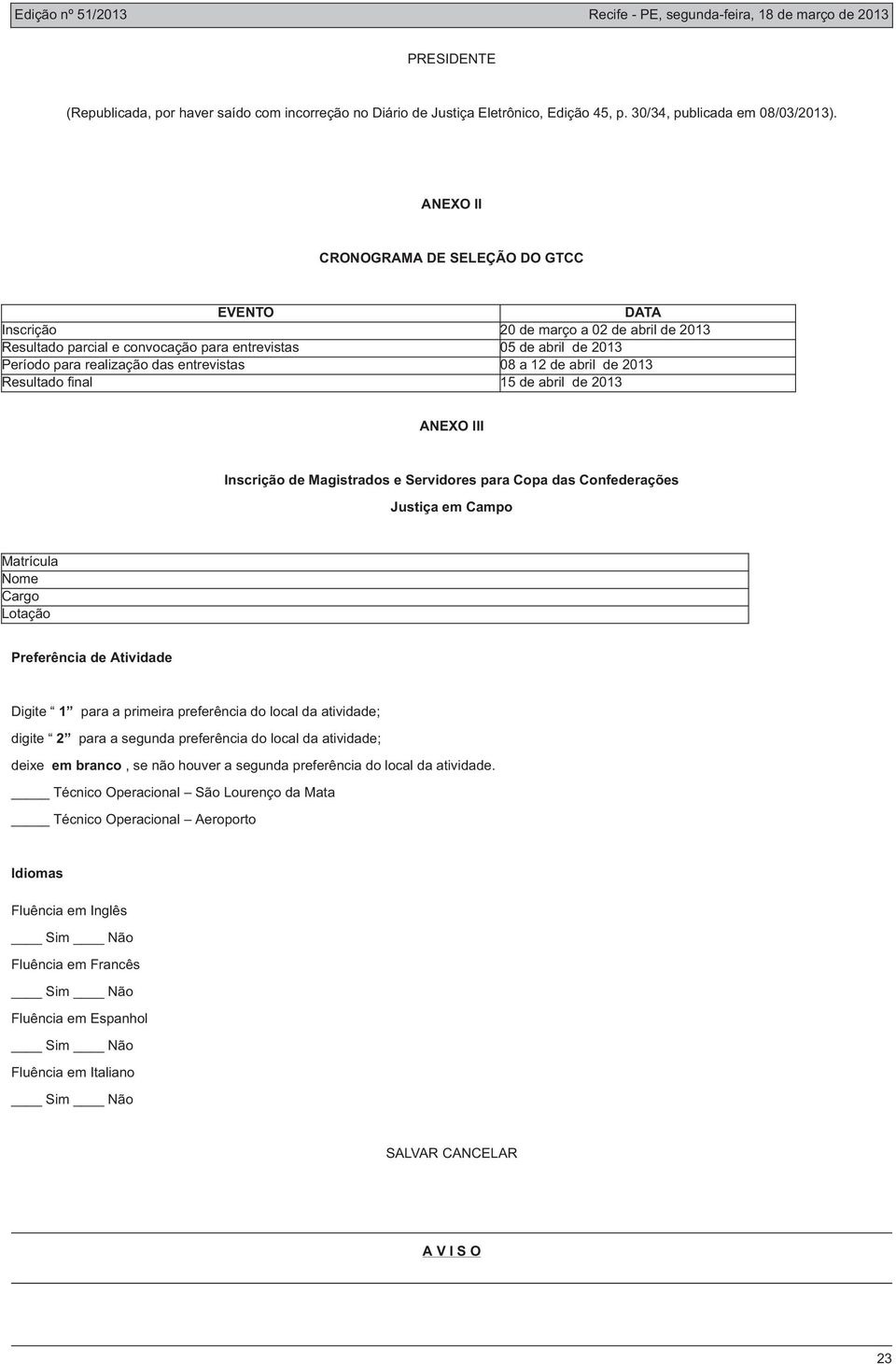 entrevistas 08 a 12 de abril de 2013 Resultado final 15 de abril de 2013 ANEXO III Inscrição de Magistrados e Servidores para Copa das Confederações Justiça em Campo Matrícula Nome Cargo Lotação