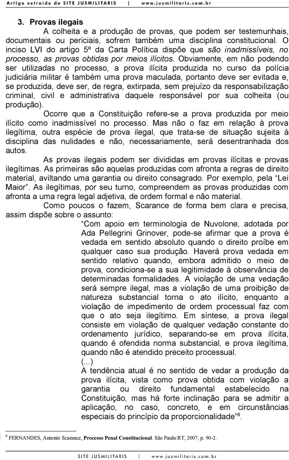 Obviamente, em não podendo ser utilizadas no processo, a prova ilícita produzida no curso da polícia judiciária militar é também uma prova maculada, portanto deve ser evitada e, se produzida, deve