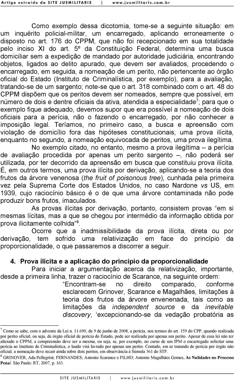 5º da Constituição Federal, determina uma busca domiciliar sem a expedição de mandado por autoridade judiciária, encontrando objetos, ligados ao delito apurado, que devem ser avaliados, procedendo o