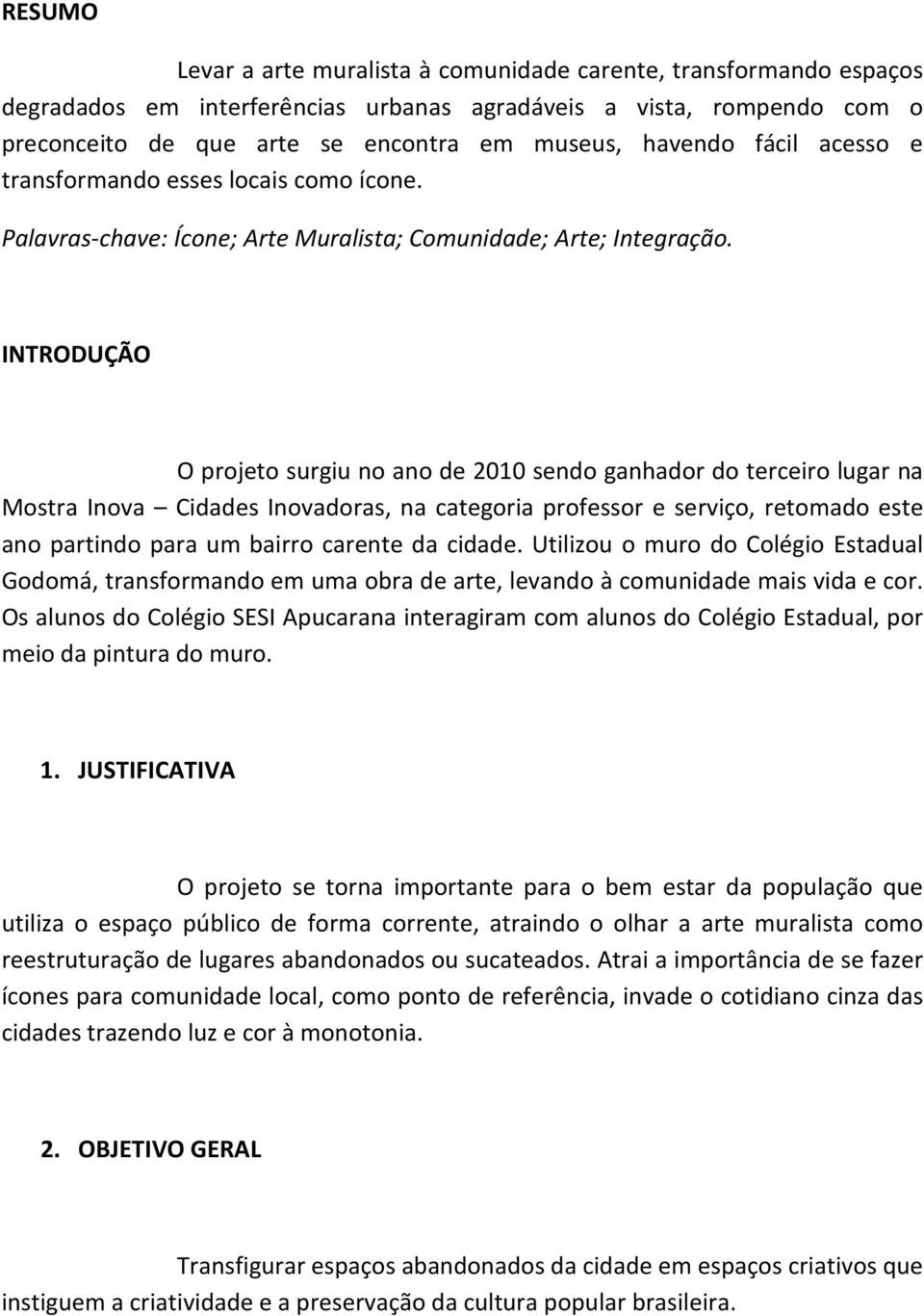 INTRODUÇÃO O projeto surgiu no ano de 2010 sendo ganhador do terceiro lugar na Mostra Inova Cidades Inovadoras, na categoria professor e serviço, retomado este ano partindo para um bairro carente da