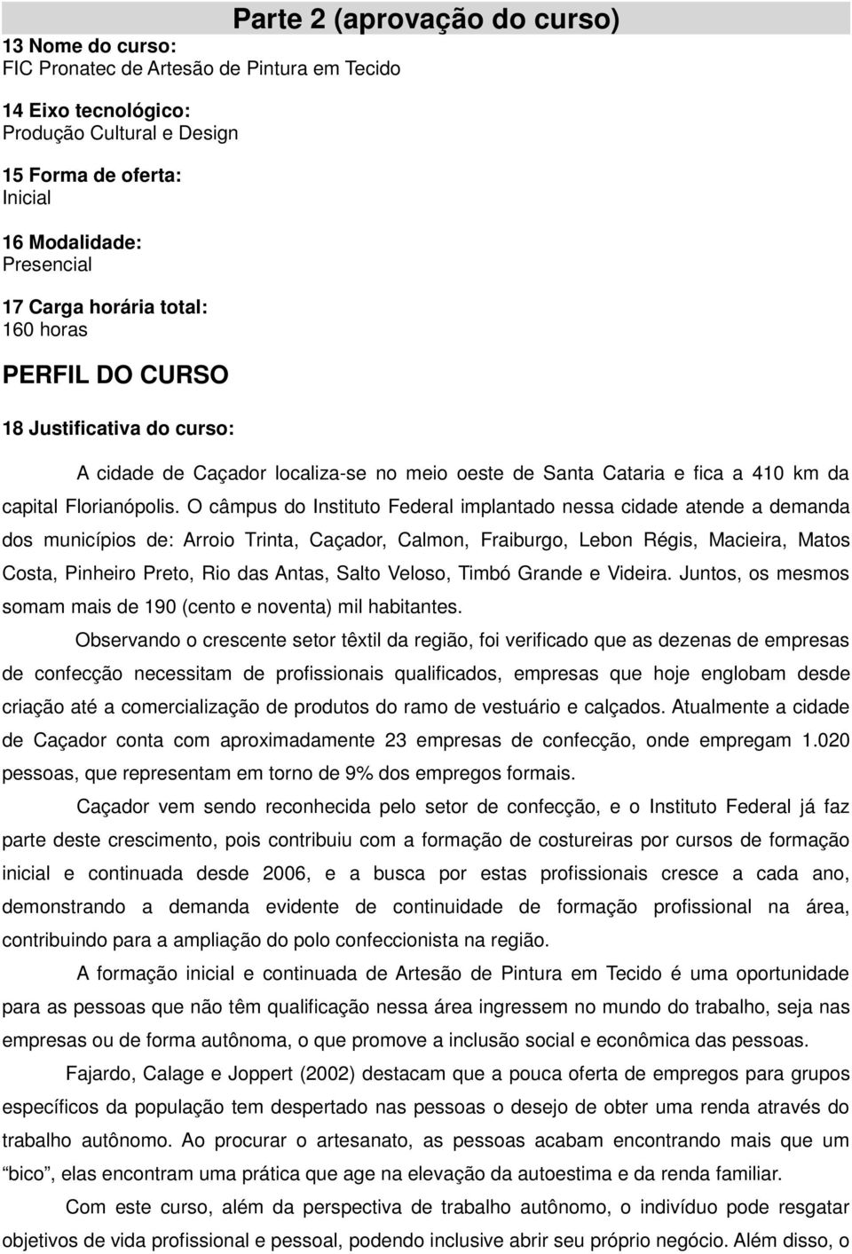 O câmpus do Instituto Federal implantado nessa cidade atende a demanda dos municípios de: Arroio Trinta, Caçador, Calmon, Fraiburgo, Lebon Régis, Macieira, Matos Costa, Pinheiro Preto, Rio das Antas,