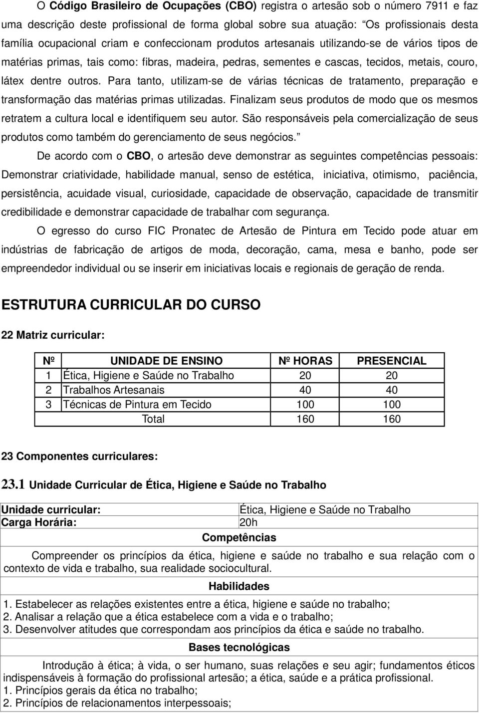 Para tanto, utilizam-se de várias técnicas de tratamento, preparação e transformação das matérias primas utilizadas.