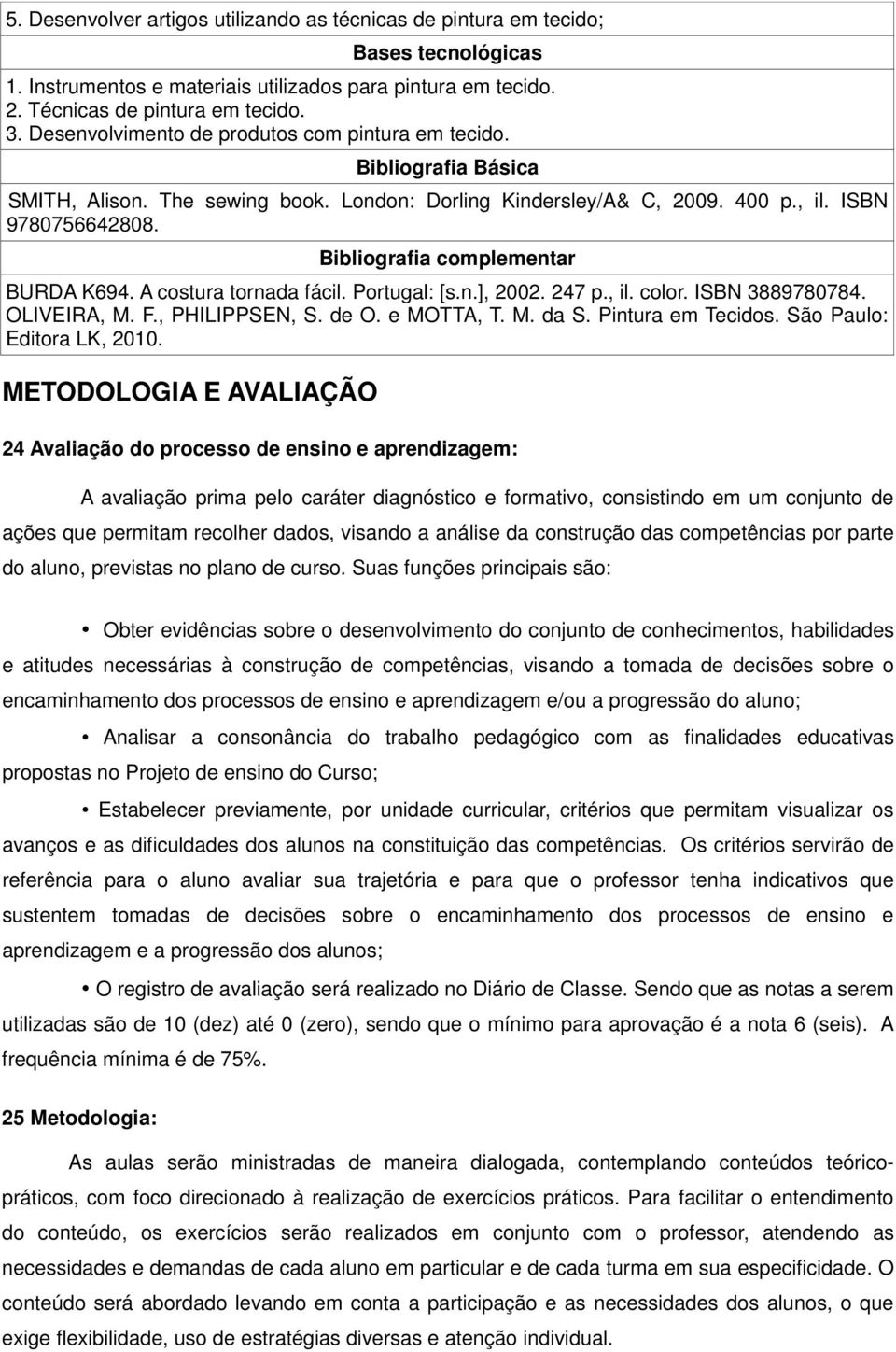 Bibliografia complementar BURDA K694. A costura tornada fácil. Portugal: [s.n.], 2002. 247 p., il. color. ISBN 3889780784. OLIVEIRA, M. F., PHILIPPSEN, S. de O. e MOTTA, T. M. da S.