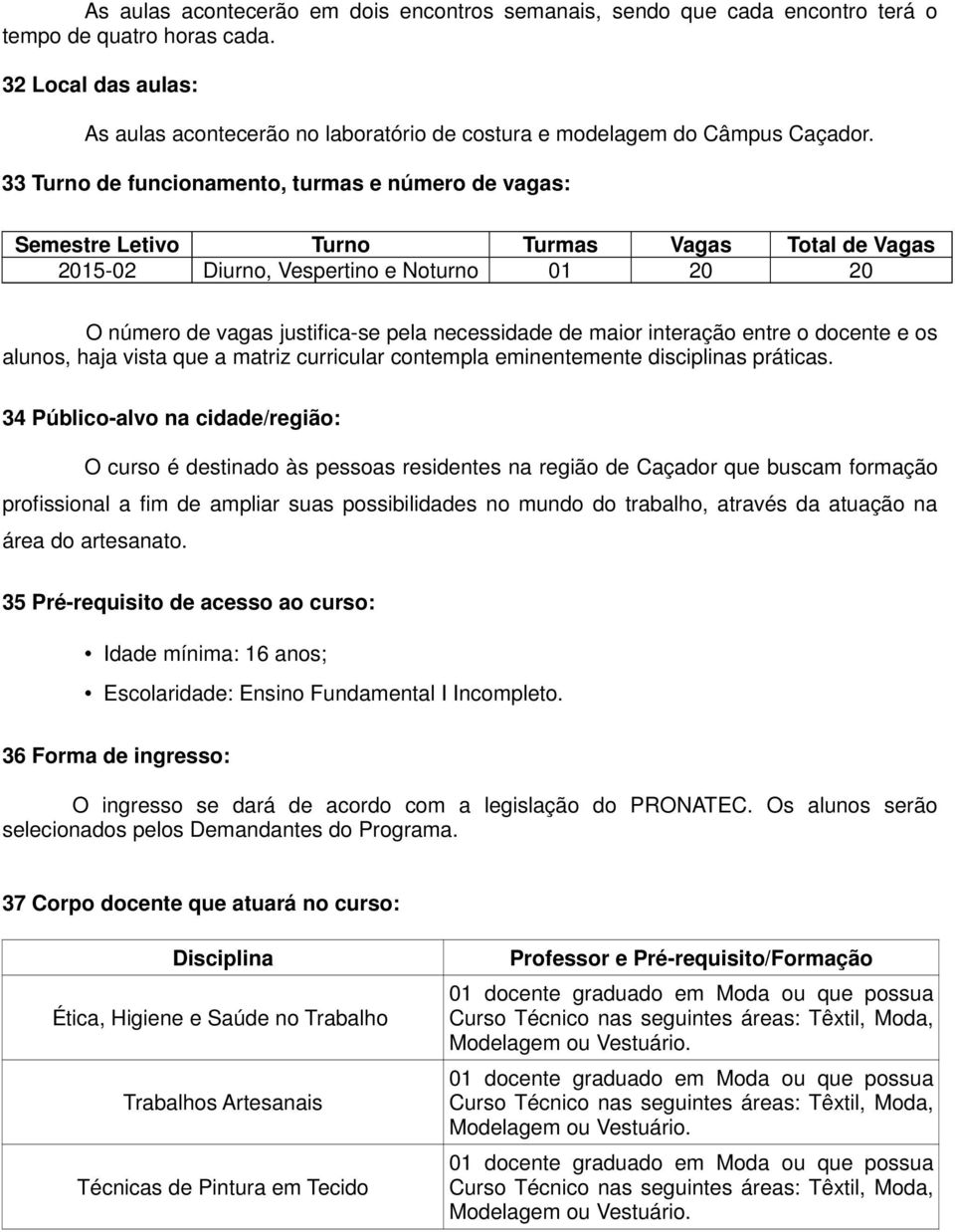 33 Turno de funcionamento, turmas e número de vagas: Semestre Letivo Turno Turmas Vagas Total de Vagas 2015-02 Diurno, Vespertino e Noturno 01 20 20 O número de vagas justifica-se pela necessidade de