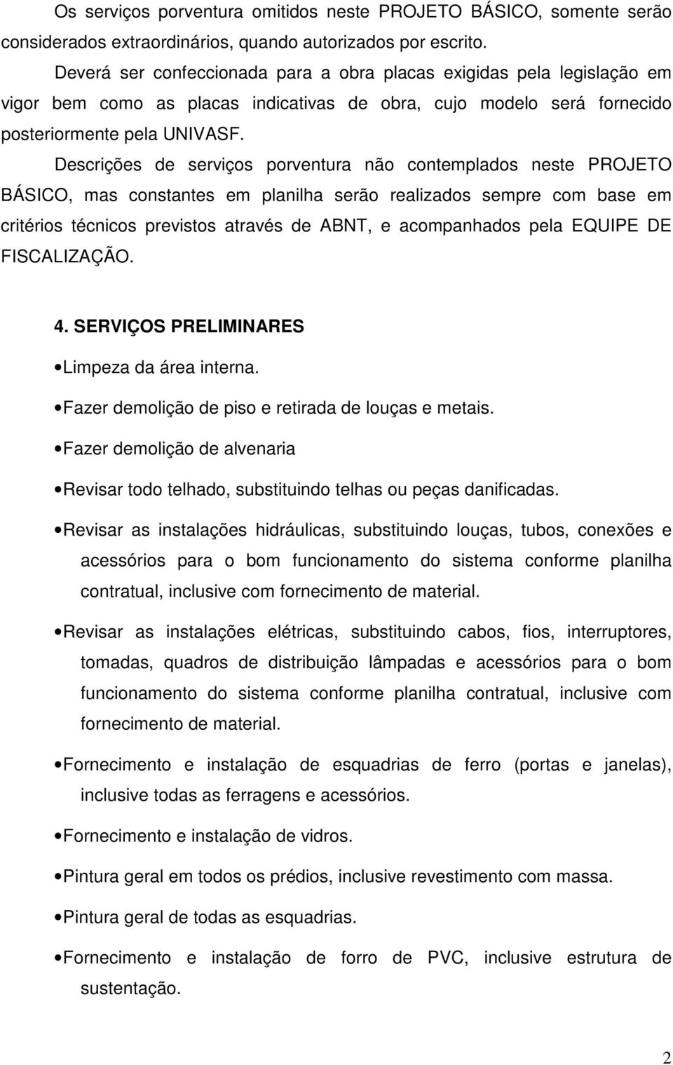 Descrições de serviços porventura não contemplados neste PROJETO BÁSICO, mas constantes em planilha serão realizados sempre com base em critérios técnicos previstos através de ABNT, e acompanhados