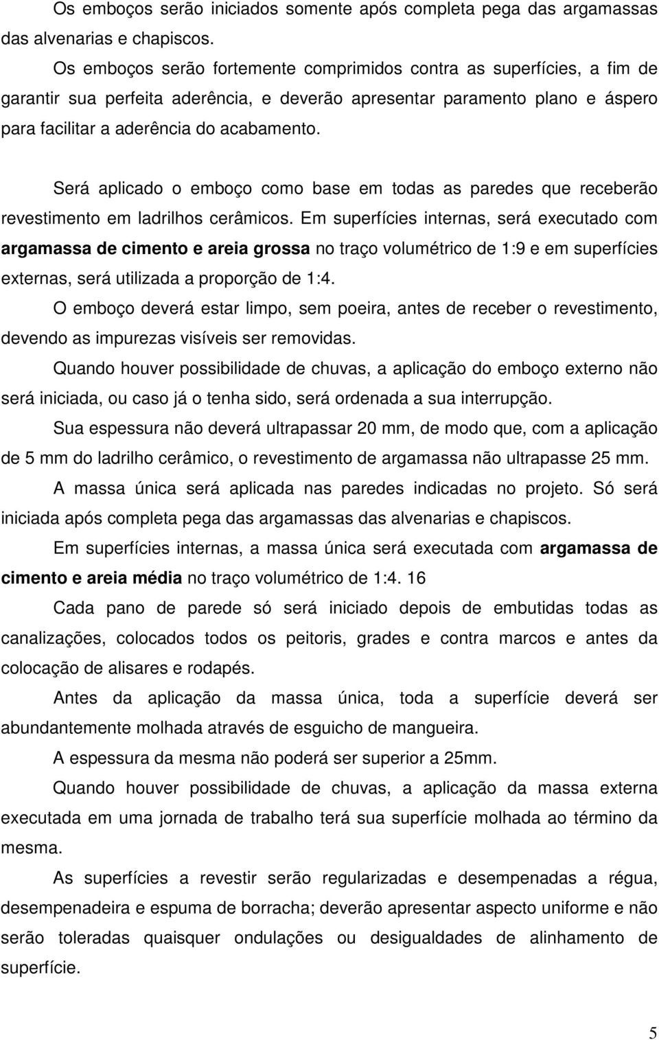 Será aplicado o emboço como base em todas as paredes que receberão revestimento em ladrilhos cerâmicos.