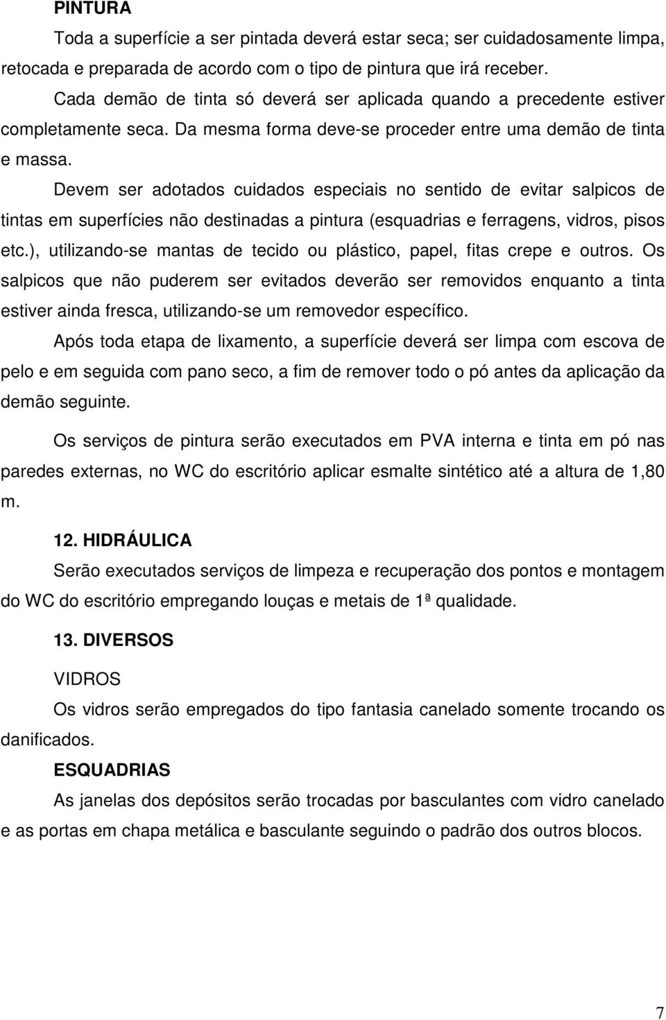 Devem ser adotados cuidados especiais no sentido de evitar salpicos de tintas em superfícies não destinadas a pintura (esquadrias e ferragens, vidros, pisos etc.