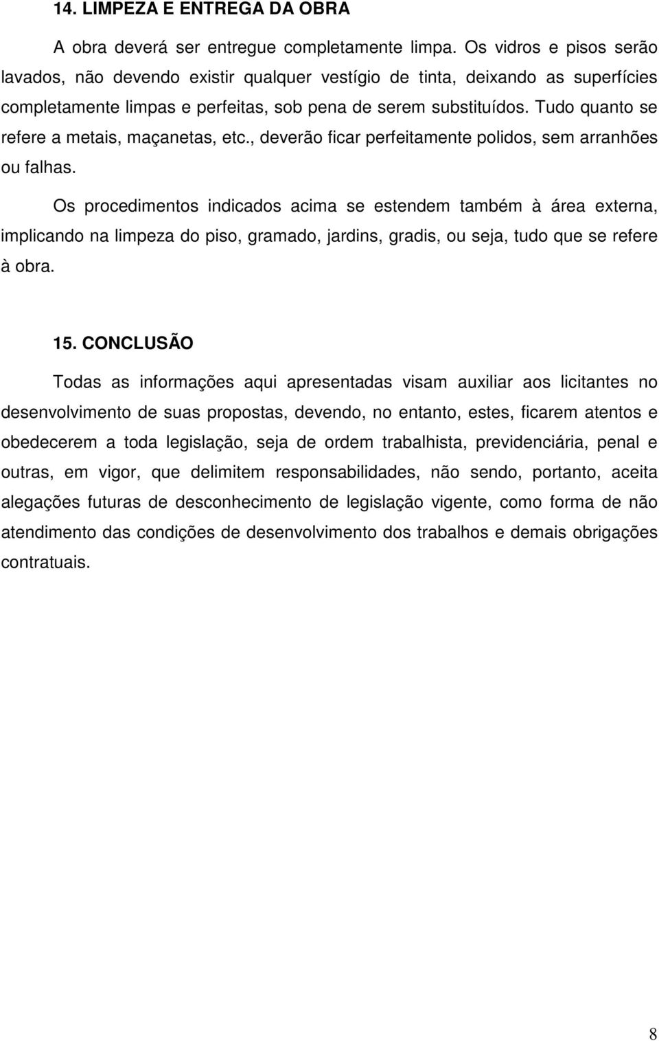 Tudo quanto se refere a metais, maçanetas, etc., deverão ficar perfeitamente polidos, sem arranhões ou falhas.