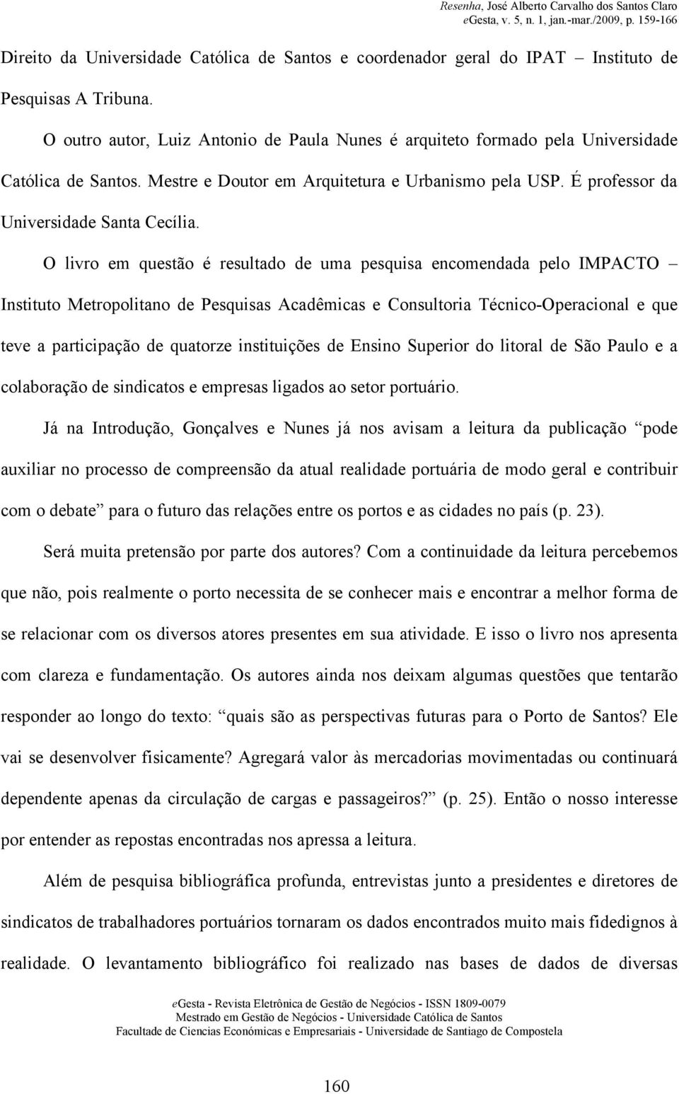 O livro em questão é resultado de uma pesquisa encomendada pelo IMPACTO Instituto Metropolitano de Pesquisas Acadêmicas e Consultoria Técnico-Operacional e que teve a participação de quatorze